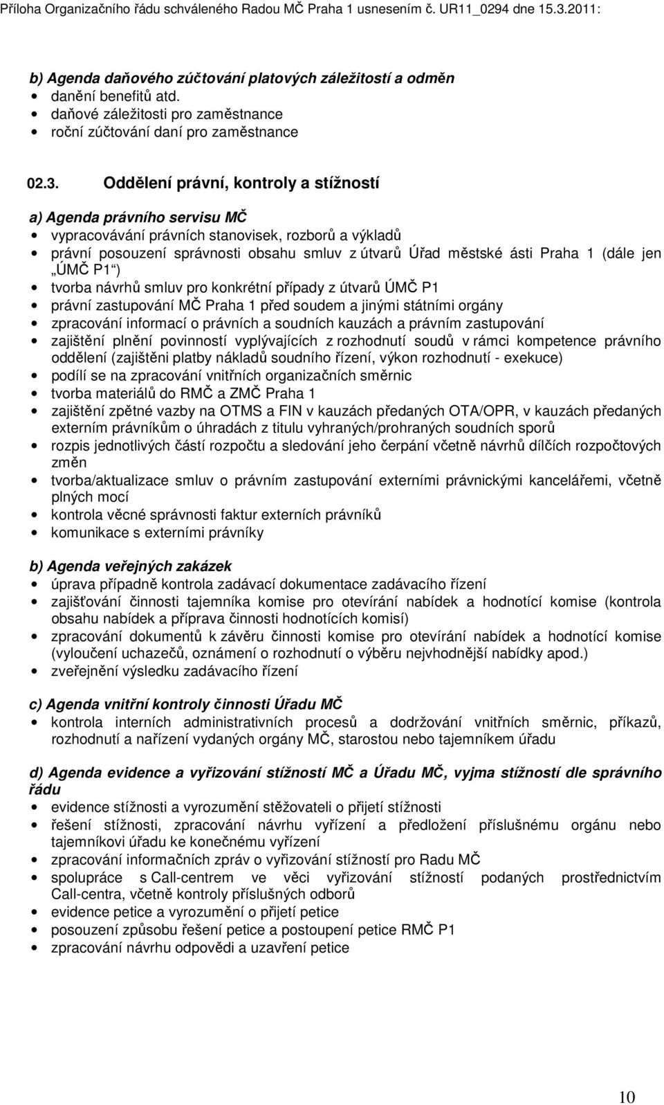 (dále jen ÚMČ P1 ) tvorba návrhů smluv pro konkrétní případy z útvarů ÚMČ P1 právní zastupování MČ Praha 1 před soudem a jinými státními orgány zpracování informací o právních a soudních kauzách a