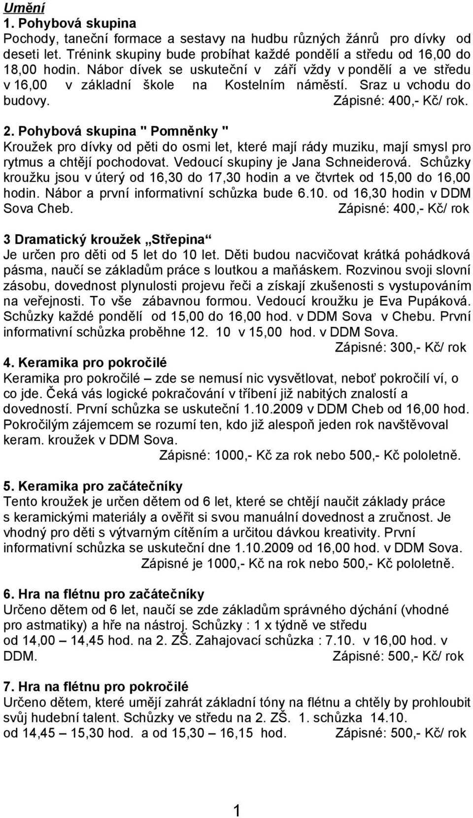 Pohybová skupina " Pomněnky " Kroužek pro dívky od pěti do osmi let, které mají rády muziku, mají smysl pro rytmus a chtějí pochodovat. Vedoucí skupiny je Jana Schneiderová.
