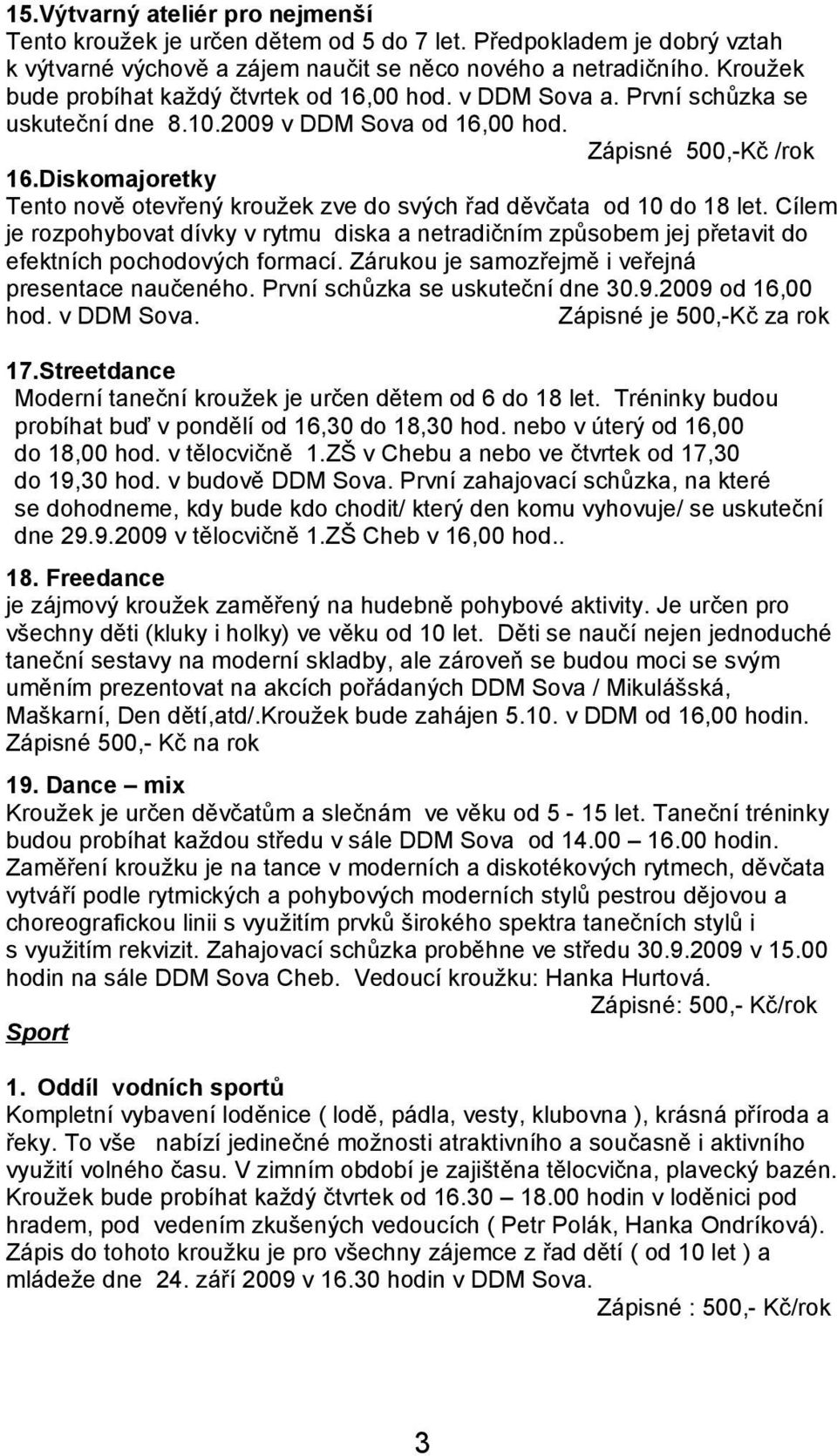 Diskomajoretky Tento nově otevřený kroužek zve do svých řad děvčata od 10 do 18 let. Cílem je rozpohybovat dívky v rytmu diska a netradičním způsobem jej přetavit do efektních pochodových formací.
