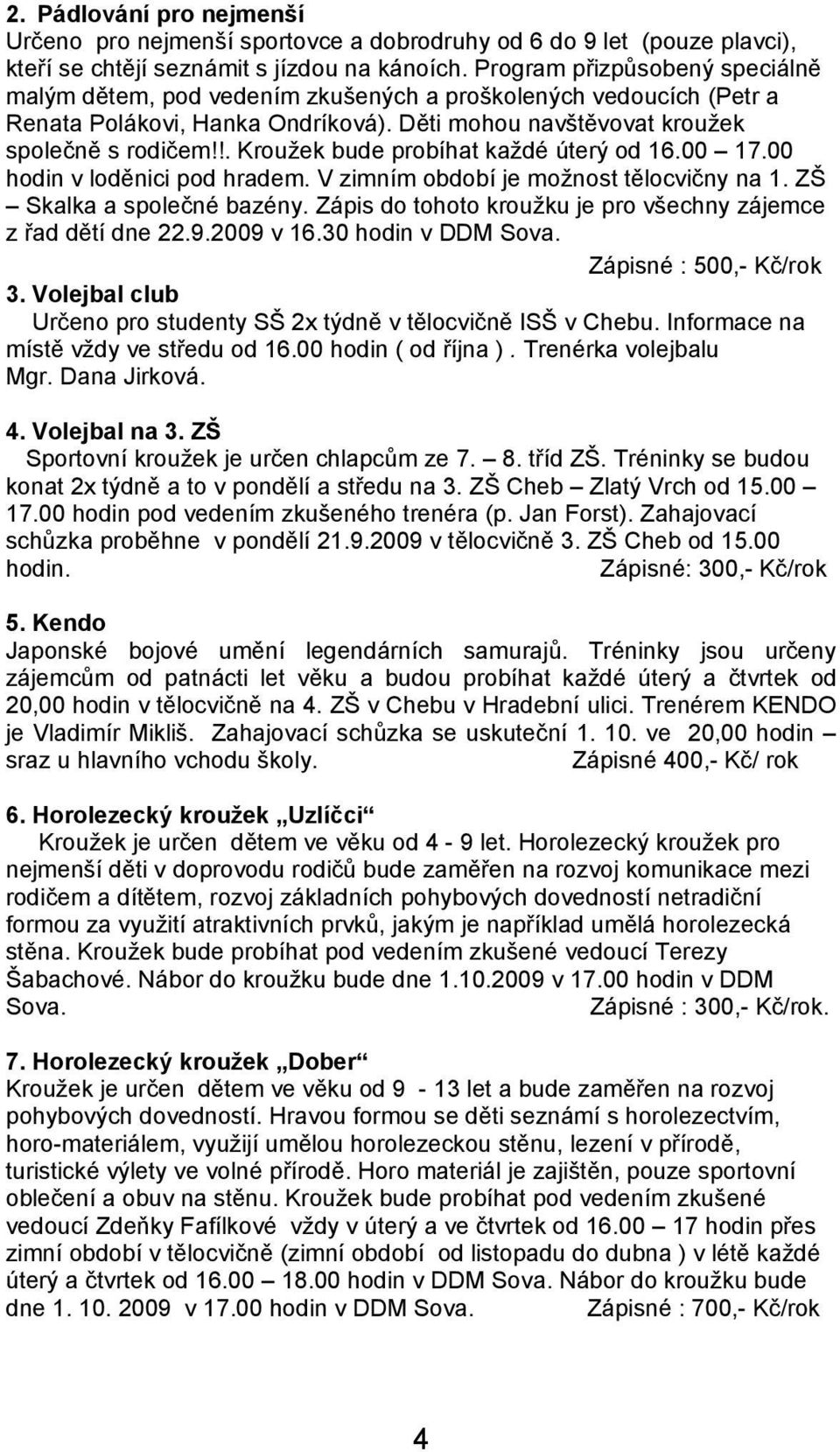!. Kroužek bude probíhat každé úterý od 16.00 17.00 hodin v loděnici pod hradem. V zimním období je možnost tělocvičny na 1. ZŠ Skalka a společné bazény.