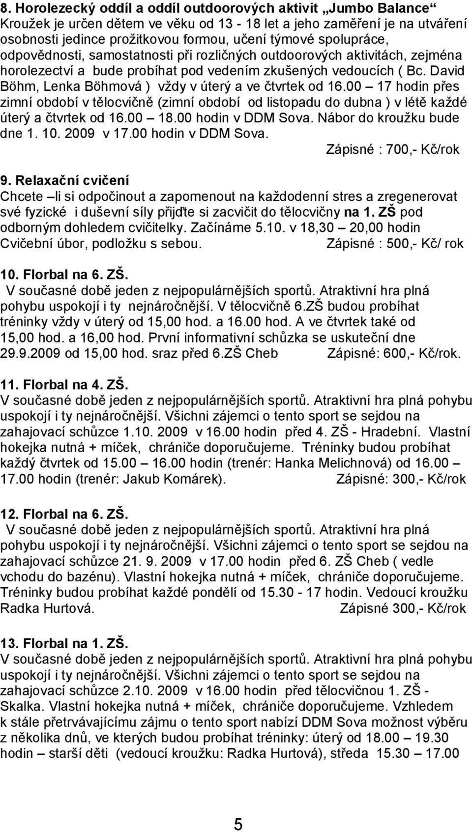 David Böhm, Lenka Böhmová ) vždy v úterý a ve čtvrtek od 16.00 17 hodin přes zimní období v tělocvičně (zimní období od listopadu do dubna ) v létě každé úterý a čtvrtek od 16.00 18.