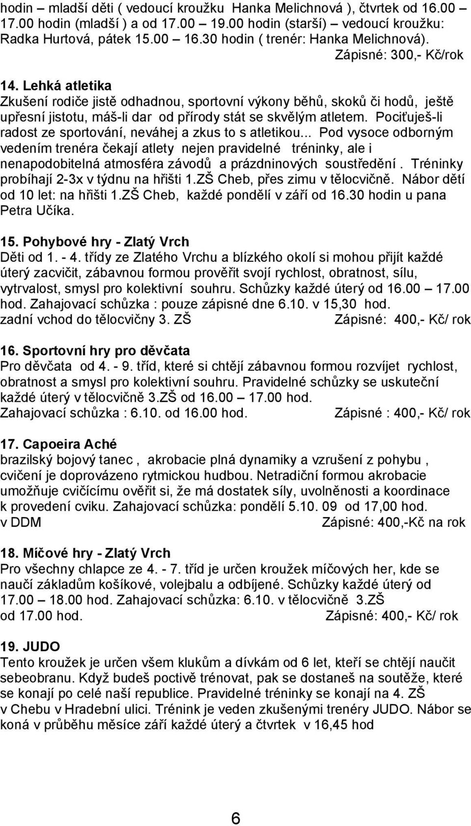 Lehká atletika Zkušení rodiče jistě odhadnou, sportovní výkony běhů, skoků či hodů, ještě upřesní jistotu, máš-li dar od přírody stát se skvělým atletem.