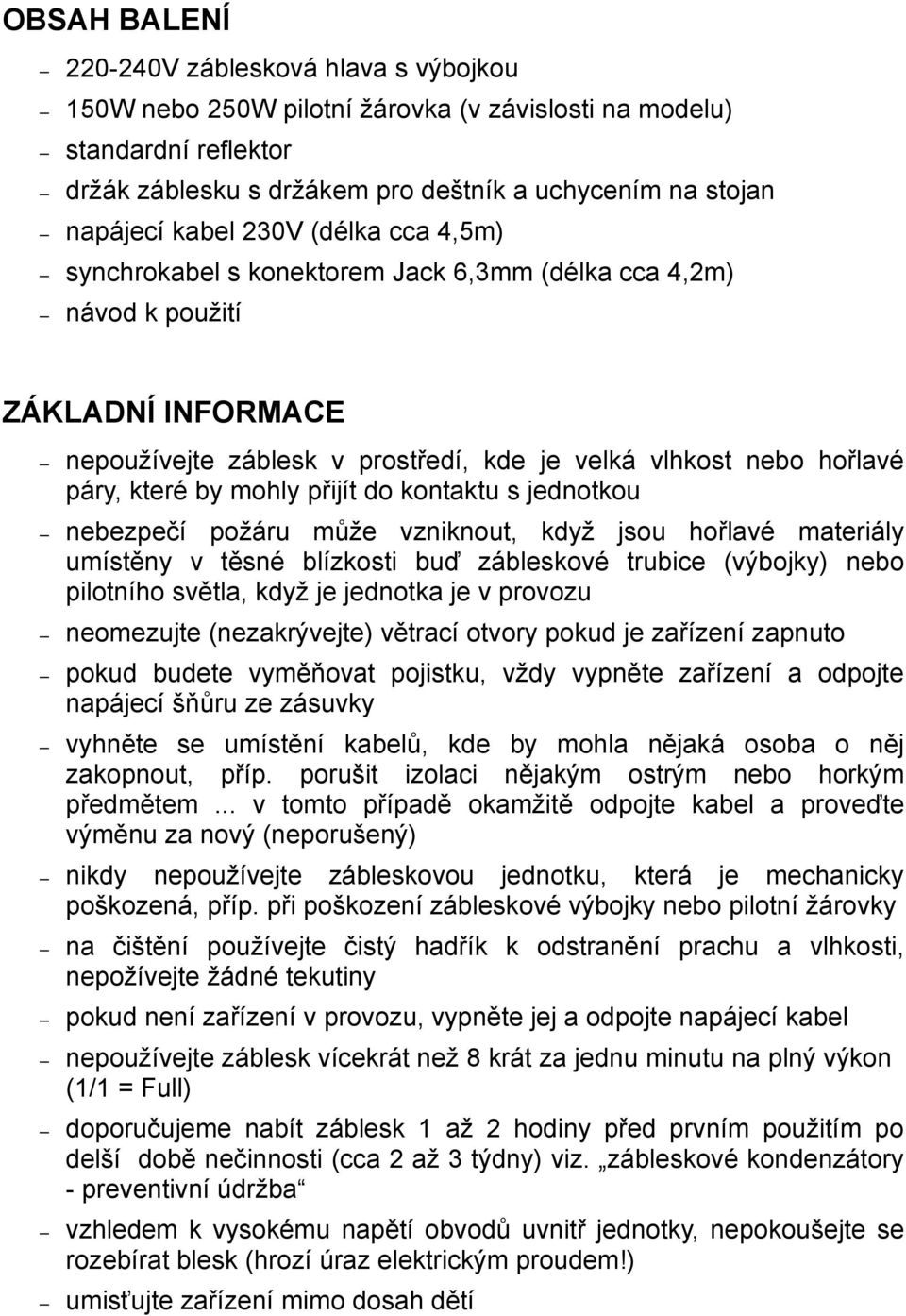 mohly přijít do kontaktu s jednotkou nebezpečí požáru může vzniknout, když jsou hořlavé materiály umístěny v těsné blízkosti buď zábleskové trubice (výbojky) nebo pilotního světla, když je jednotka