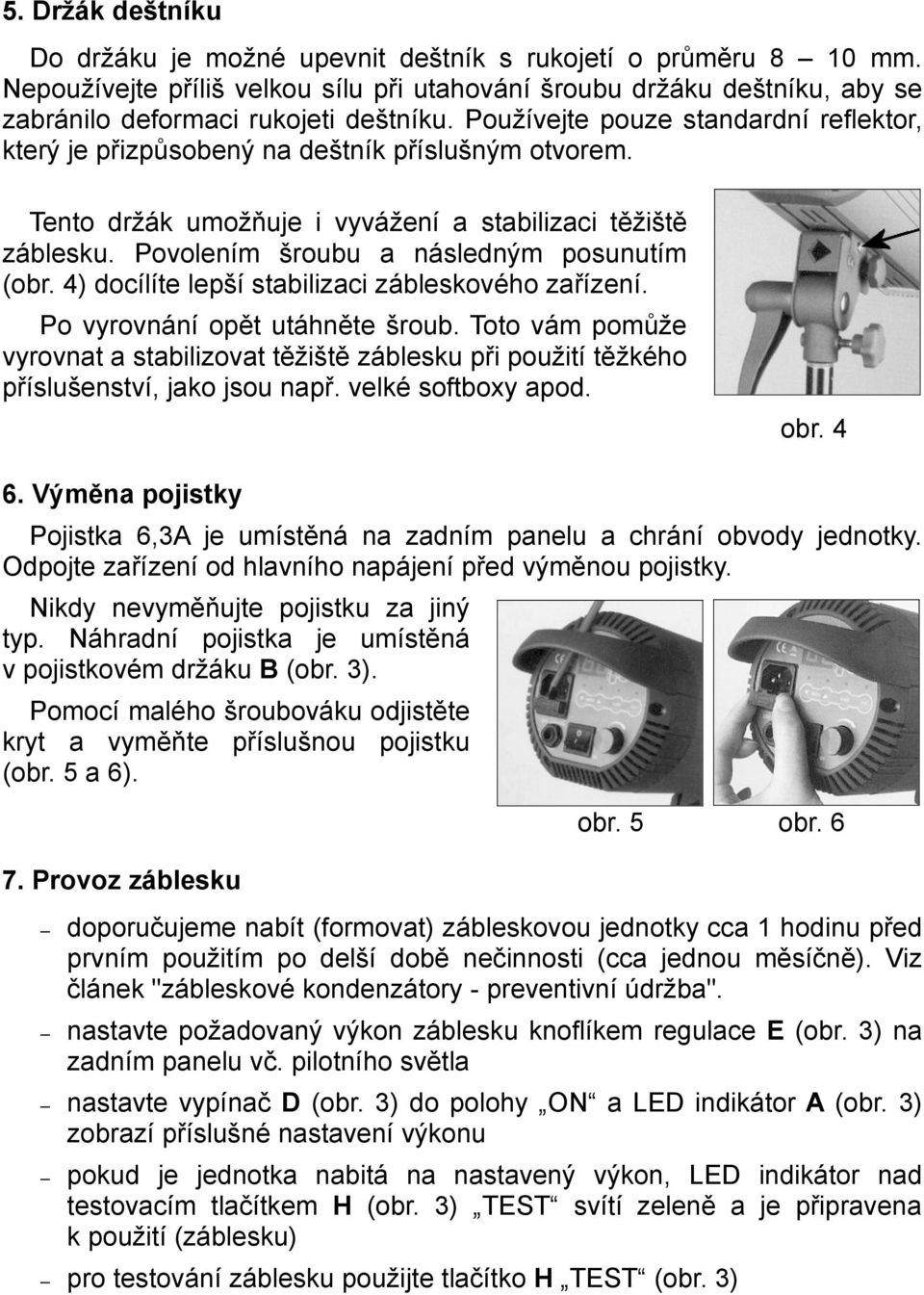 4) docílíte lepší stabilizaci zábleskového zařízení. Po vyrovnání opět utáhněte šroub. Toto vám pomůže vyrovnat a stabilizovat těžiště záblesku při použití těžkého příslušenství, jako jsou např.