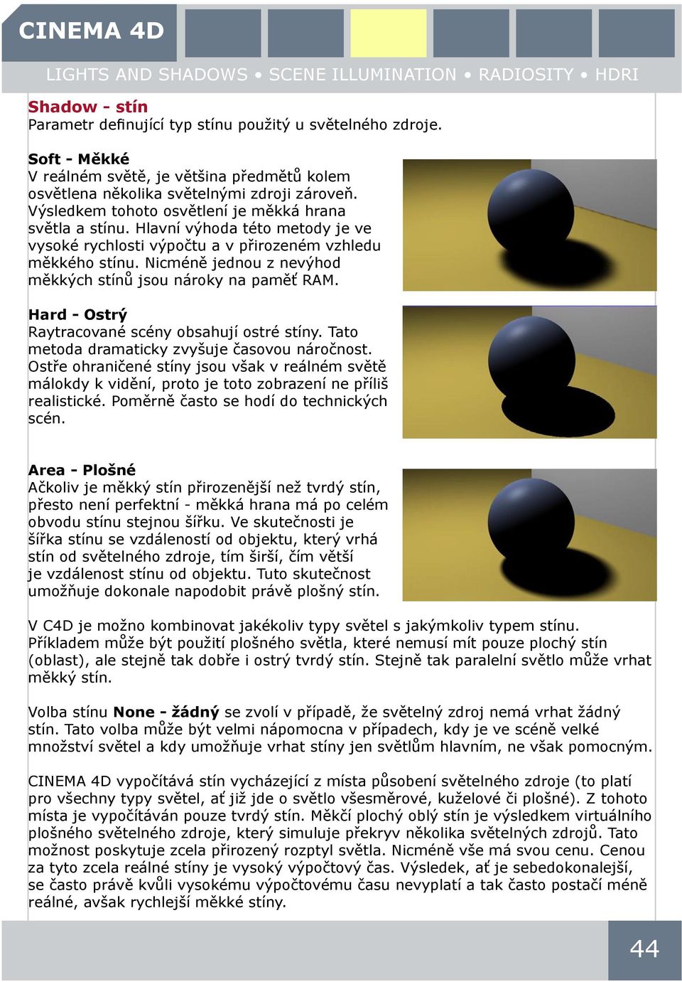 Nicméně jednou z nevýhod měkkých stínů jsou nároky na paměť RAM. Hard - Ostrý Raytracované scény obsahují ostré stíny. Tato metoda dramaticky zvyšuje časovou náročnost.