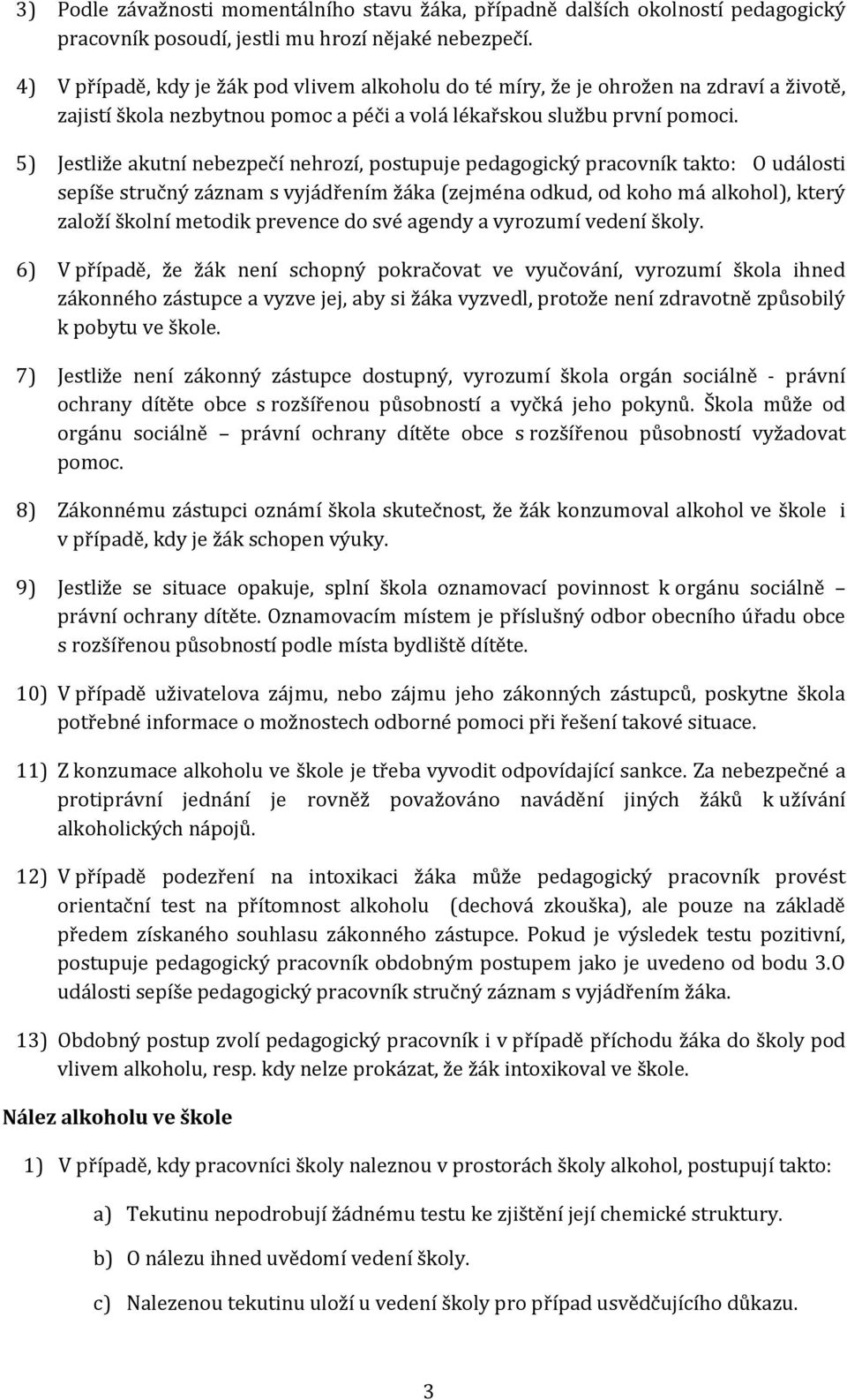 5) Jestliže akutní nebezpečí nehrozí, postupuje pedagogický pracovník takto: O události sepíše stručný záznam s vyjádřením žáka (zejména odkud, od koho má alkohol), který založí školní metodik