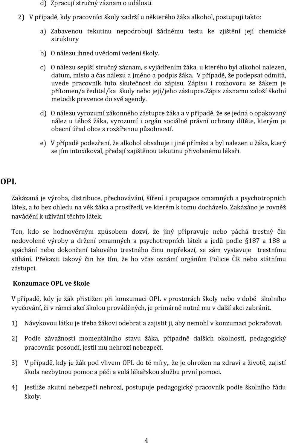 vedení školy. c) O nálezu sepíší stručný záznam, s vyjádřením žáka, u kterého byl alkohol nalezen, datum, místo a čas nálezu a jméno a podpis žáka.