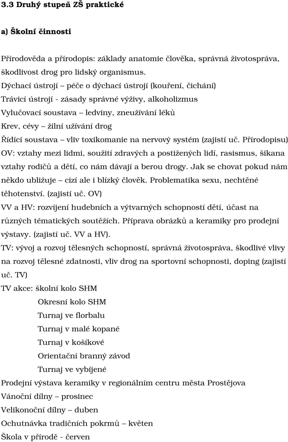 soustava vliv toxikomanie na nervový systém (zajistí uč. Přírodopisu) OV: vztahy mezi lidmi, soužití zdravých a postižených lidí, rasismus, šikana vztahy rodičů a dětí, co nám dávají a berou drogy.