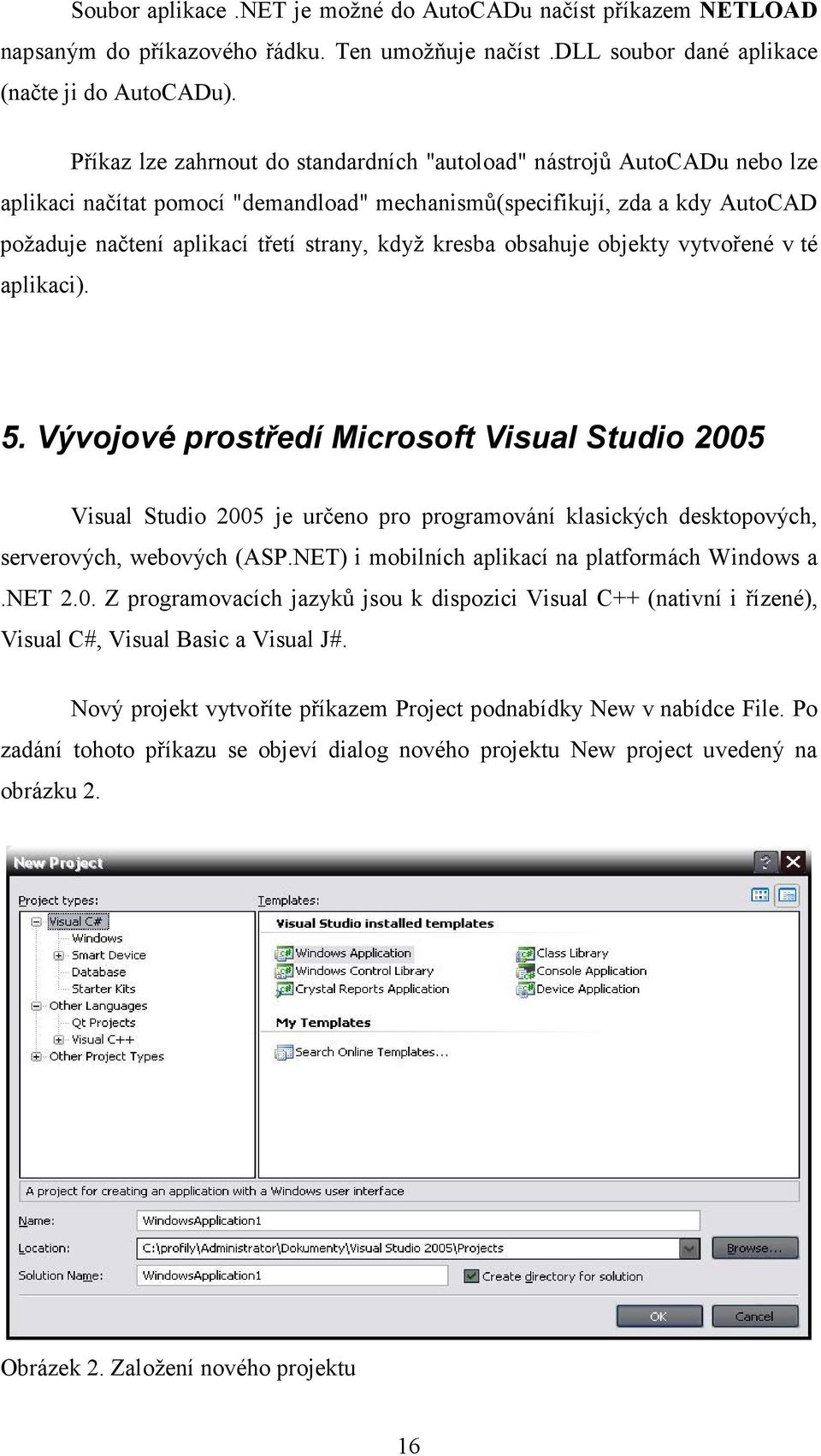 kresba obsahuje objekty vytvořené v té aplikaci). 5. Vývojové prostředí Microsoft Visual Studio 2005 Visual Studio 2005 je určeno pro programování klasických desktopových, serverových, webových (ASP.