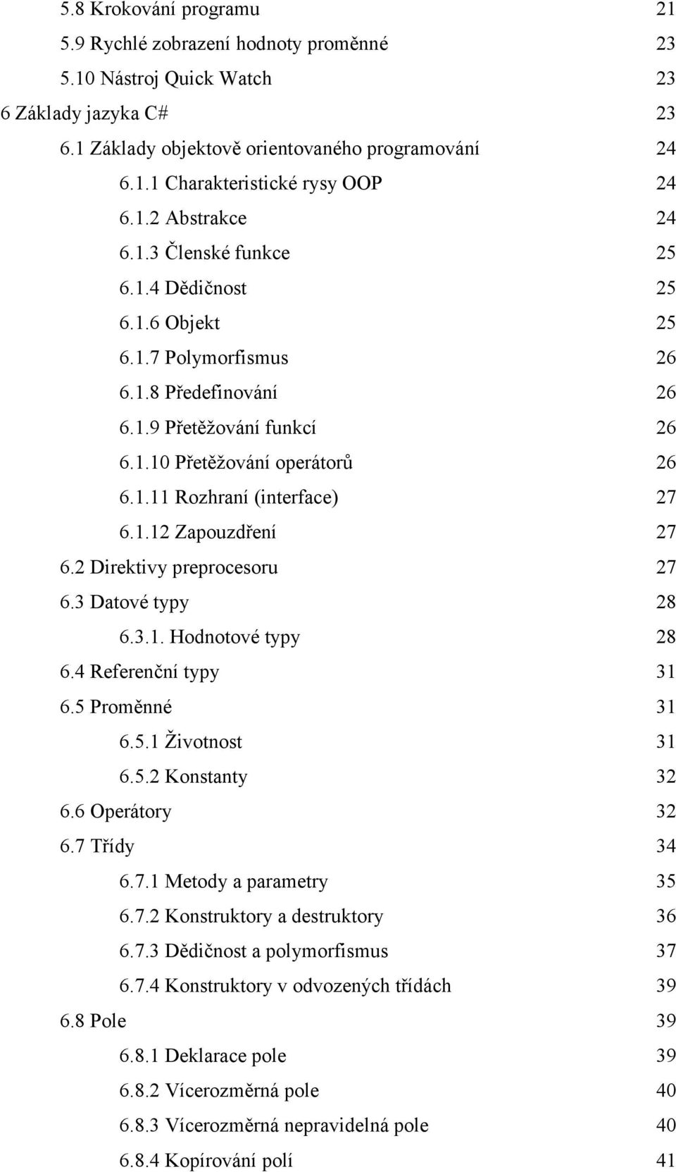 1.12 Zapouzdření 27 6.2 Direktivy preprocesoru 27 6.3 Datové typy 28 6.3.1. Hodnotové typy 28 6.4 Referenční typy 31 6.5 Proměnné 31 6.5.1 Životnost 31 6.5.2 Konstanty 32 6.6 Operátory 32 6.