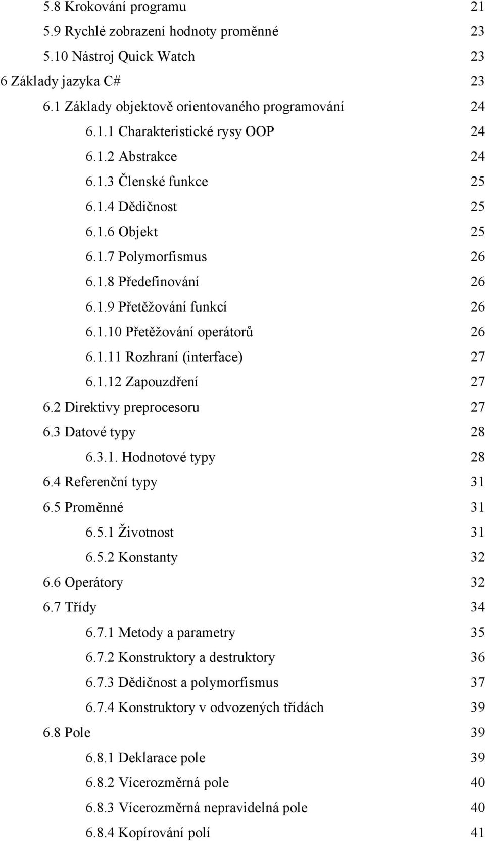 1.12 Zapouzdření 27 6.2 Direktivy preprocesoru 27 6.3 Datové typy 28 6.3.1. Hodnotové typy 28 6.4 Referenční typy 31 6.5 Proměnné 31 6.5.1 Životnost 31 6.5.2 Konstanty 32 6.6 Operátory 32 6.