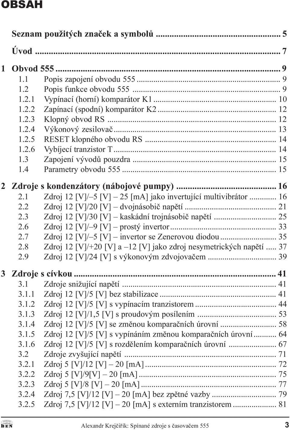 kondenzátory (nábojové pumpy) 16 2 1 Zdroj 12 [V]/ 5 [V] 25 [m] jako invertující multivibrátor 16 2 2 Zdroj 12 [V]/20 [V] dvojnásobiè napìtí 21 2 3 Zdroj 12 [V]/30 [V] kaskádní trojnásobiè napìtí 25