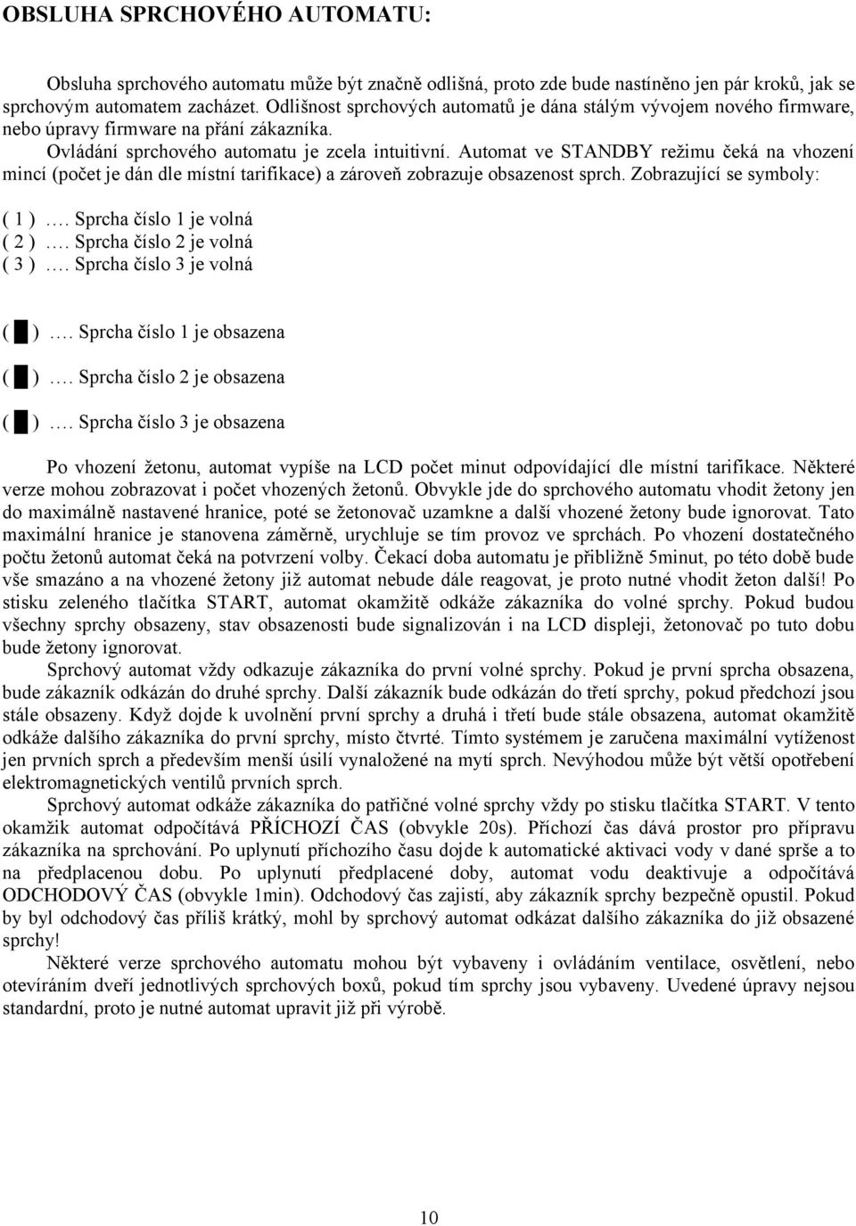 Automat ve STANDBY režimu čeká na vhození mincí (počet je dán dle místní tarifikace) a zároveň zobrazuje obsazenost sprch. Zobrazující se symboly: ( 1 ). Sprcha číslo 1 je volná ( 2 ).