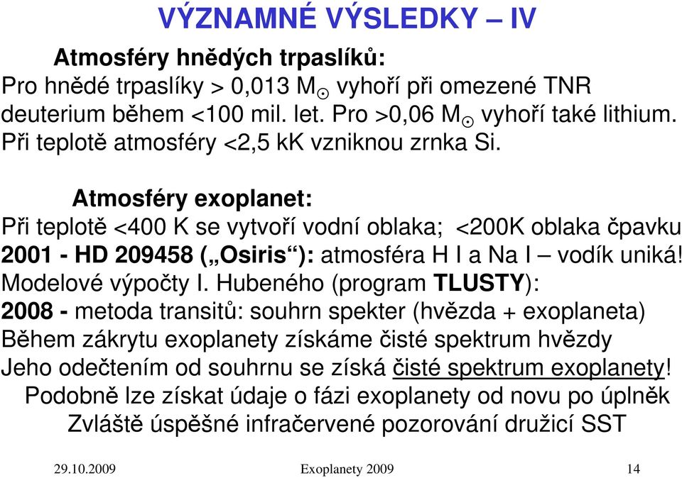 Atmosféry exoplanet: Při teplotě <400 K se vytvoří vodní oblaka; <200K oblaka čpavku 2001 - HD 209458 ( Osiris ): atmosféra H I a Na I vodík uniká! Modelové výpočty I.