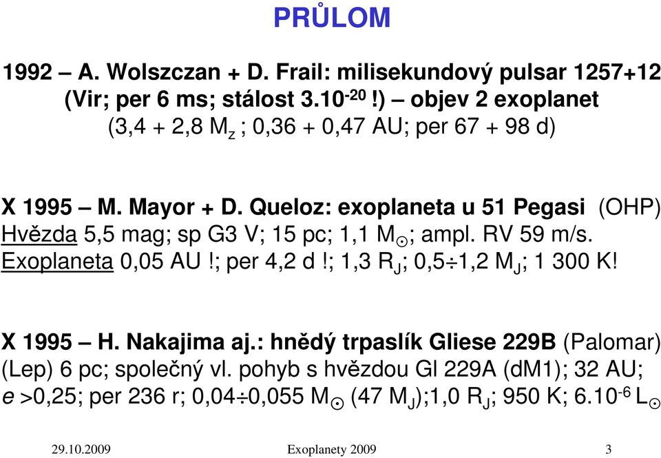 Queloz: exoplaneta u 51 Pegasi (OHP) Hvězda 5,5 mag; sp G3 V; 15 pc; 1,1 M ; ampl. RV 59 m/s. Exoplaneta 0,05 AU!; per 4,2 d!