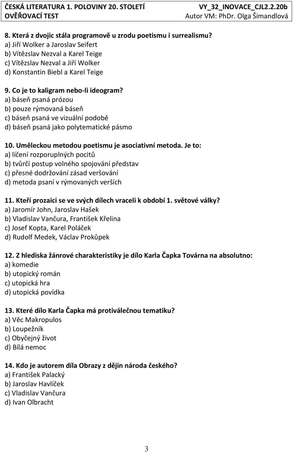 a) báseň psaná prózou b) pouze rýmovaná báseň c) báseň psaná ve vizuální podobě d) báseň psaná jako polytematické pásmo 10. Uměleckou metodou poetismu je asociativní metoda.