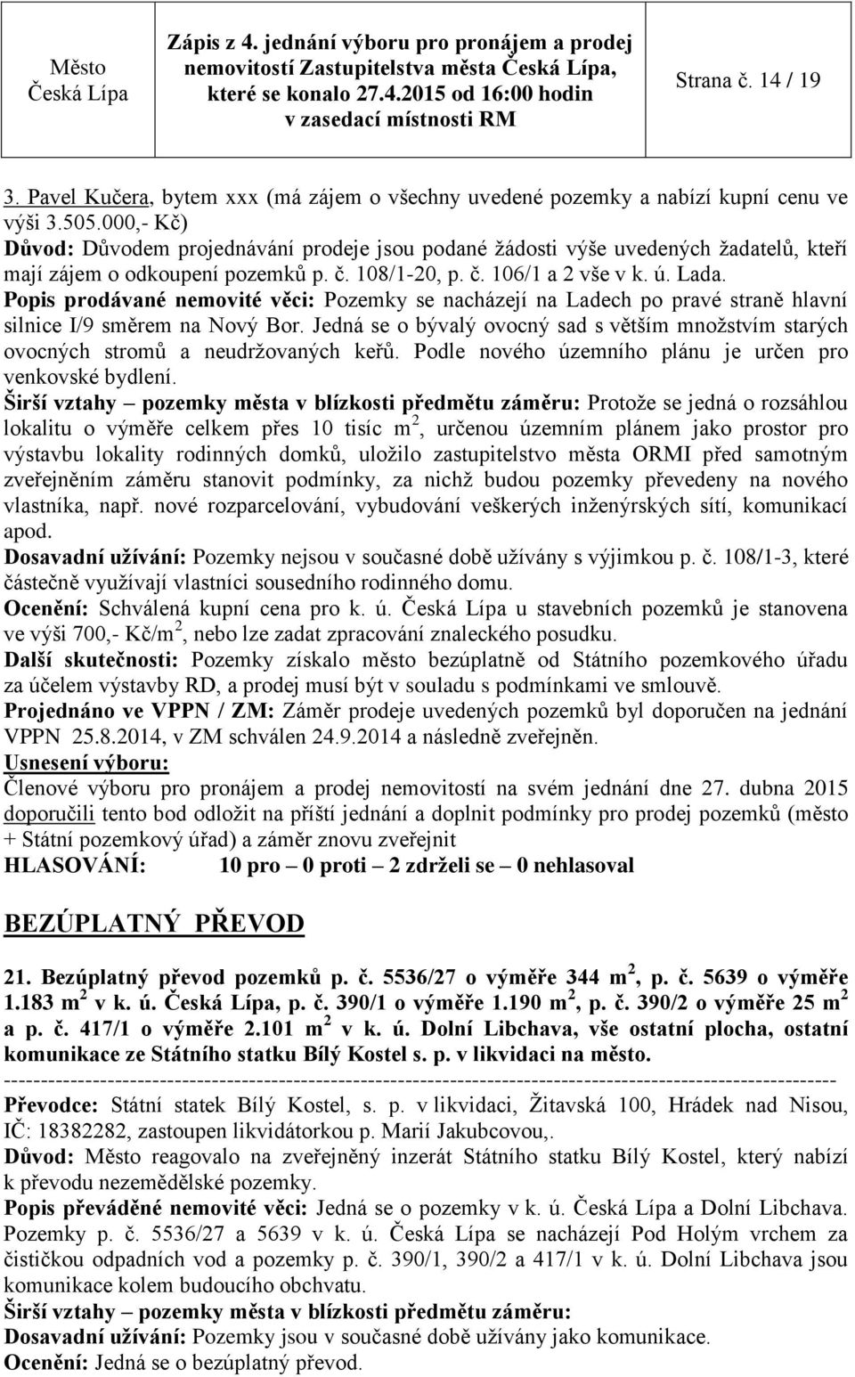 Popis prodávané nemovité věci: Pozemky se nacházejí na Ladech po pravé straně hlavní silnice I/9 směrem na Nový Bor.