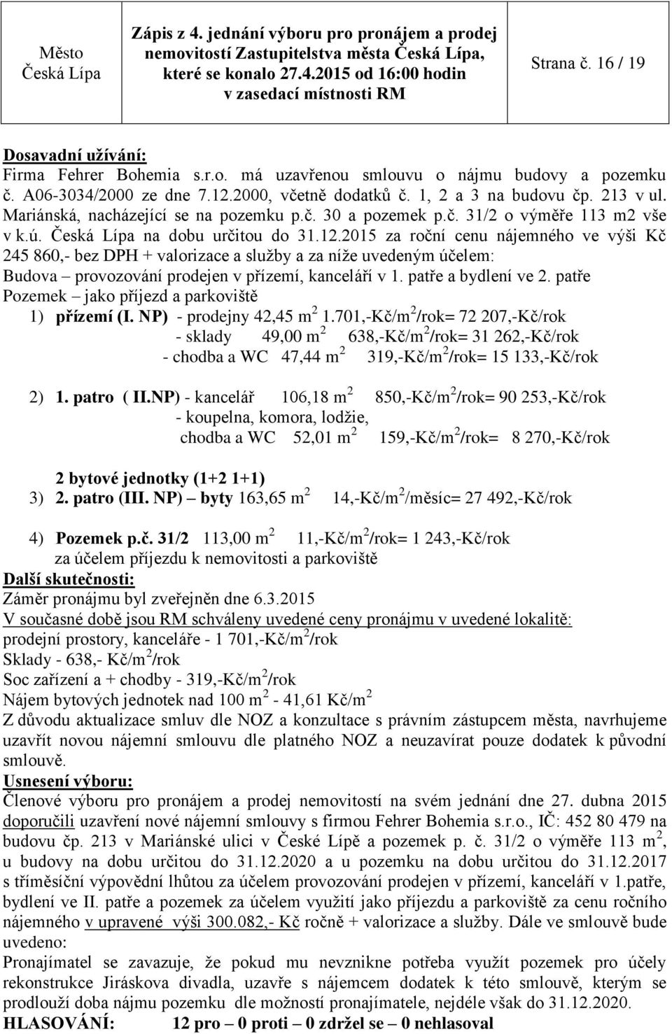 2015 za roční cenu nájemného ve výši Kč 245 860,- bez DPH + valorizace a služby a za níže uvedeným účelem: Budova provozování prodejen v přízemí, kanceláří v 1. patře a bydlení ve 2.