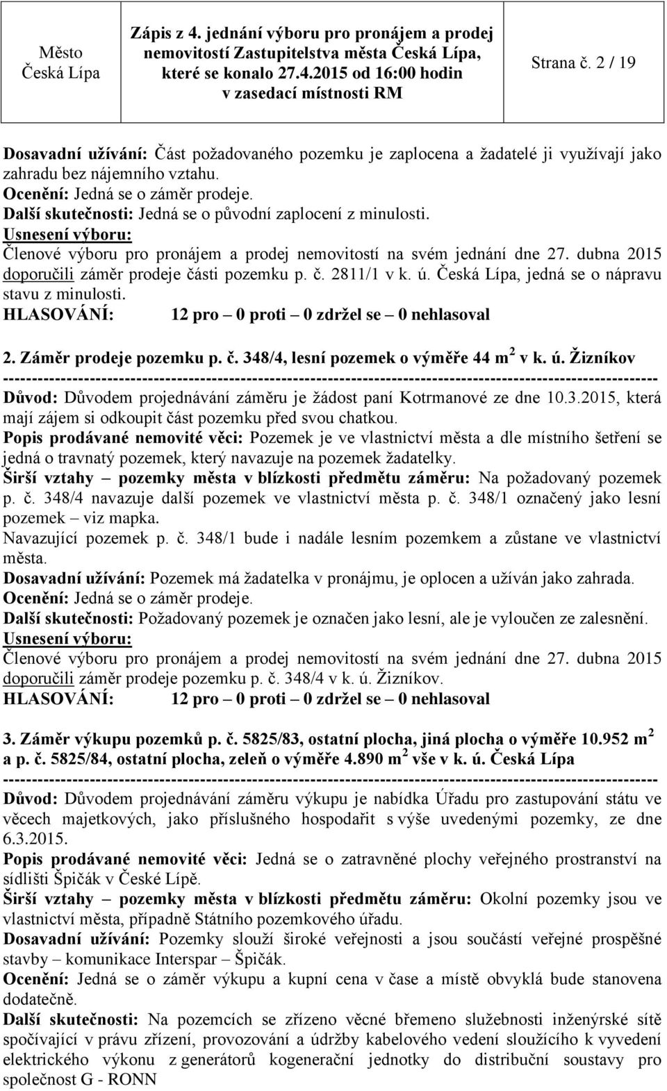 č. 348/4, lesní pozemek o výměře 44 m 2 v k. ú. Žizníkov Důvod: Důvodem projednávání záměru je žádost paní Kotrmanové ze dne 10.3.2015, která mají zájem si odkoupit část pozemku před svou chatkou.