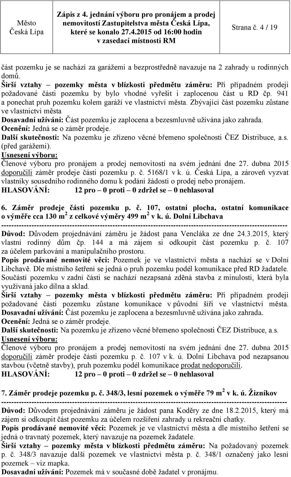 941 a ponechat pruh pozemku kolem garáží ve vlastnictví města. Zbývající část pozemku zůstane ve vlastnictví města Dosavadní užívání: Část pozemku je zaplocena a bezesmluvně užívána jako zahrada.