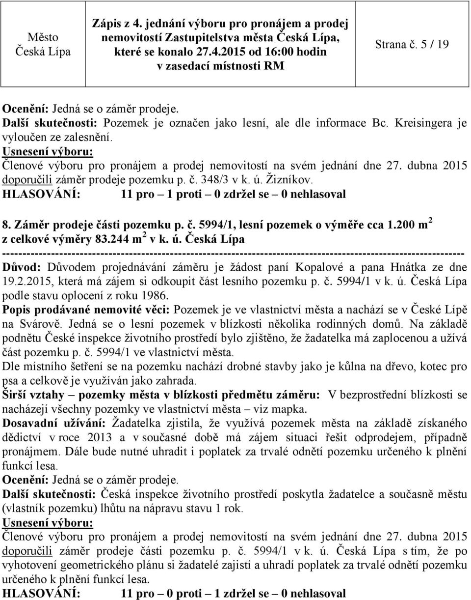 200 m 2 z celkové výměry 83.244 m 2 v k. ú. Důvod: Důvodem projednávání záměru je žádost paní Kopalové a pana Hnátka ze dne 19.2.2015, která má zájem si odkoupit část lesního pozemku p. č. 5994/1 v k.