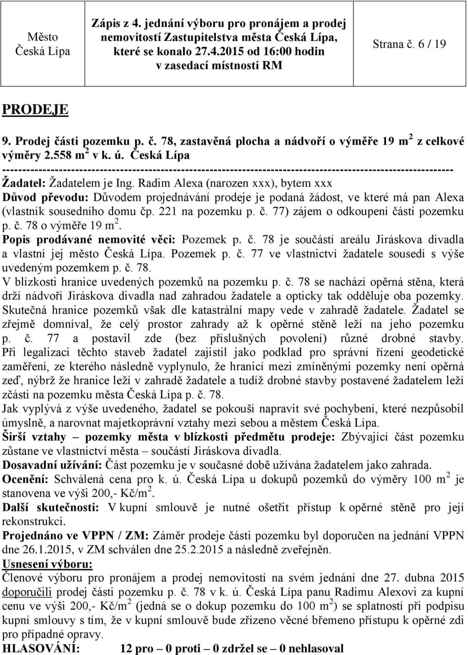 Radim Alexa (narozen xxx), bytem xxx Důvod převodu: Důvodem projednávání prodeje je podaná žádost, ve které má pan Alexa (vlastník sousedního domu čp. 221 na pozemku p. č. 77) zájem o odkoupení části pozemku p.