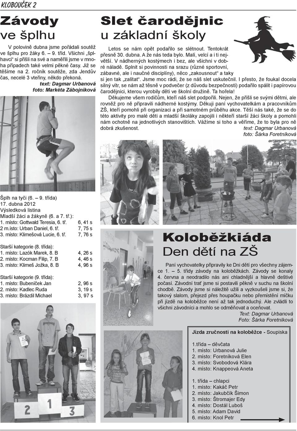 text: Dagmar Urbanová foto: Markéta Zábojníková Slet čarodějnic u základní školy Letos se nám opět podařilo se slétnout. Tentokrát přesně 30. dubna. A že nás teda bylo. Malí, velcí a i ti největší.