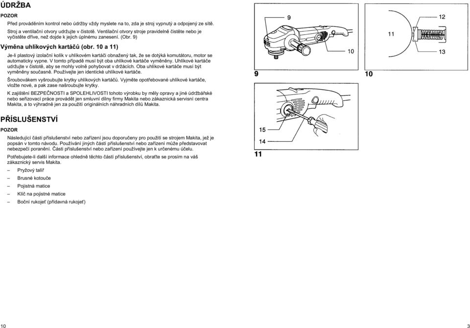 10 a 11) Je-li plastový izola ní kolík v uhlíkovém kartá i obnažený tak, že se dotýká komutátoru, motor se automaticky vypne. V tomto p ípad musí být oba uhlíkové kartá e vym n ny.