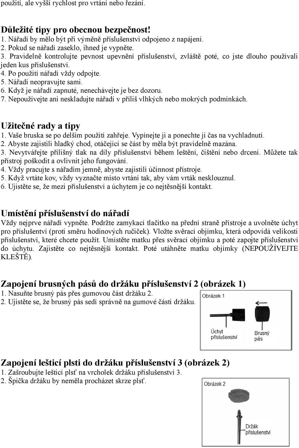 5. Nářadí neopravujte sami. 6. Když je nářadí zapnuté, nenechávejte je bez dozoru. 7. Nepoužívejte ani neskladujte nářadí v příliš vlhkých nebo mokrých podmínkách. Užitečné rady a tipy 1.