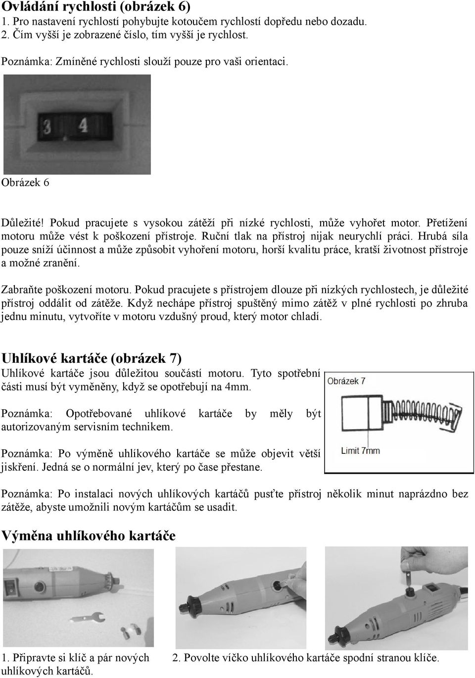 Přetížení motoru může vést k poškození přístroje. Ruční tlak na přístroj nijak neurychlí práci.