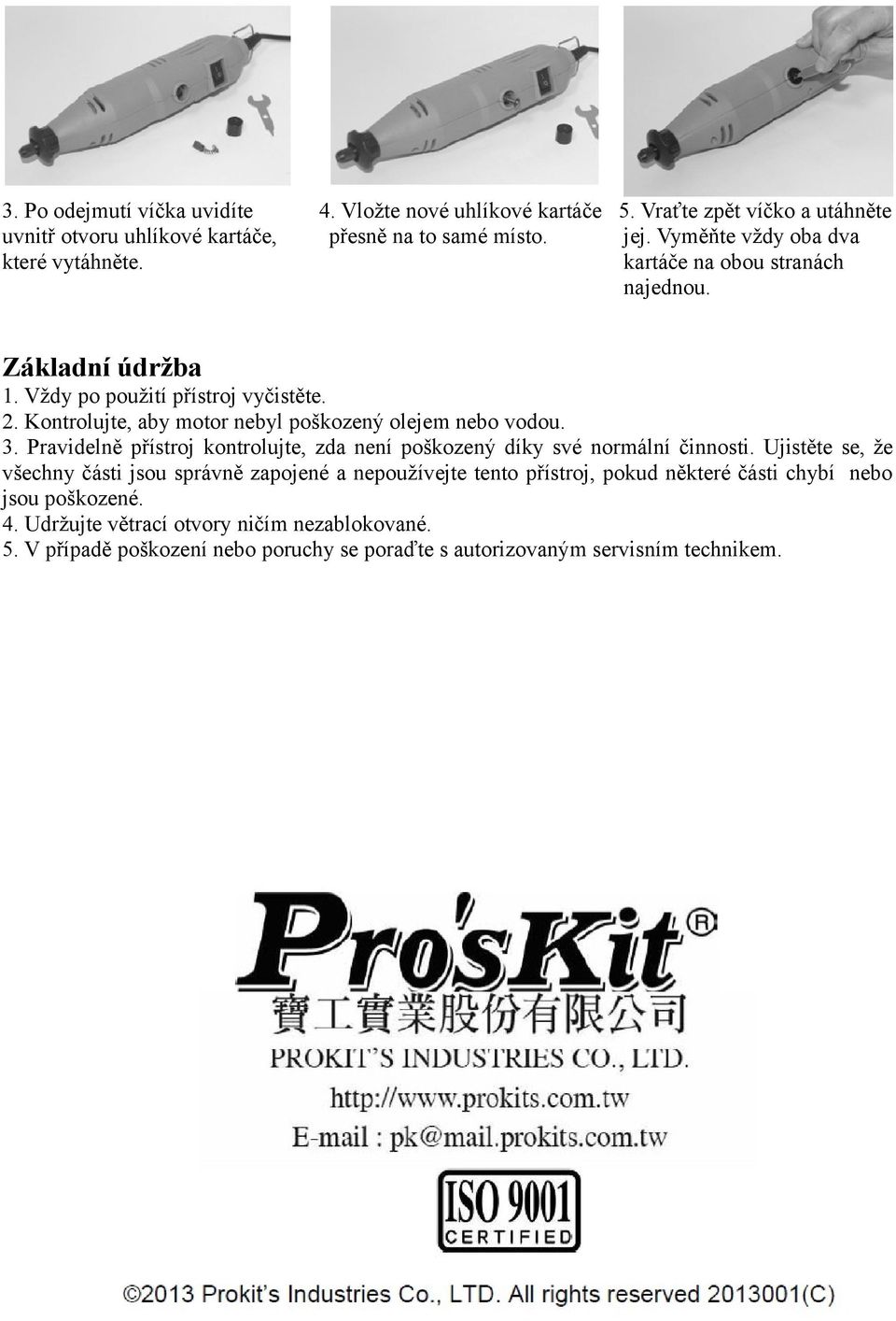 Kontrolujte, aby motor nebyl poškozený olejem nebo vodou. 3. Pravidelně přístroj kontrolujte, zda není poškozený díky své normální činnosti.