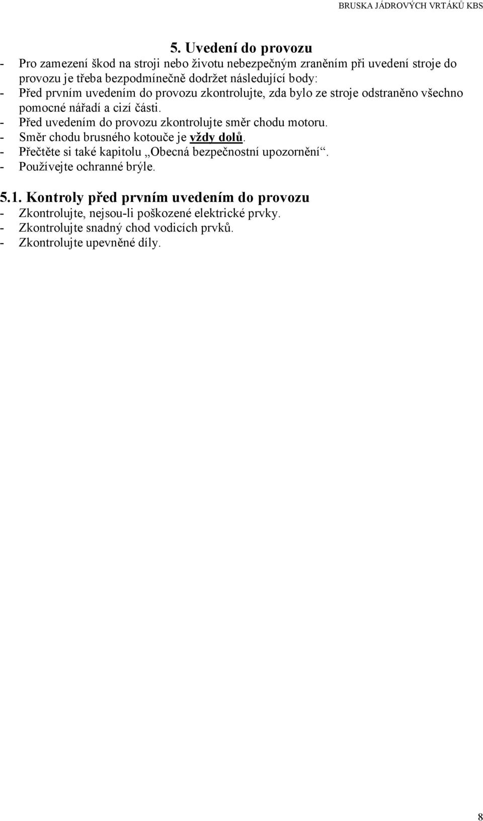 - Před uvedením do provozu zkontrolujte směr chodu motoru. - Směr chodu brusného kotouče je vždy dolů. - Přečtěte si také kapitolu Obecná bezpečnostní upozornění.