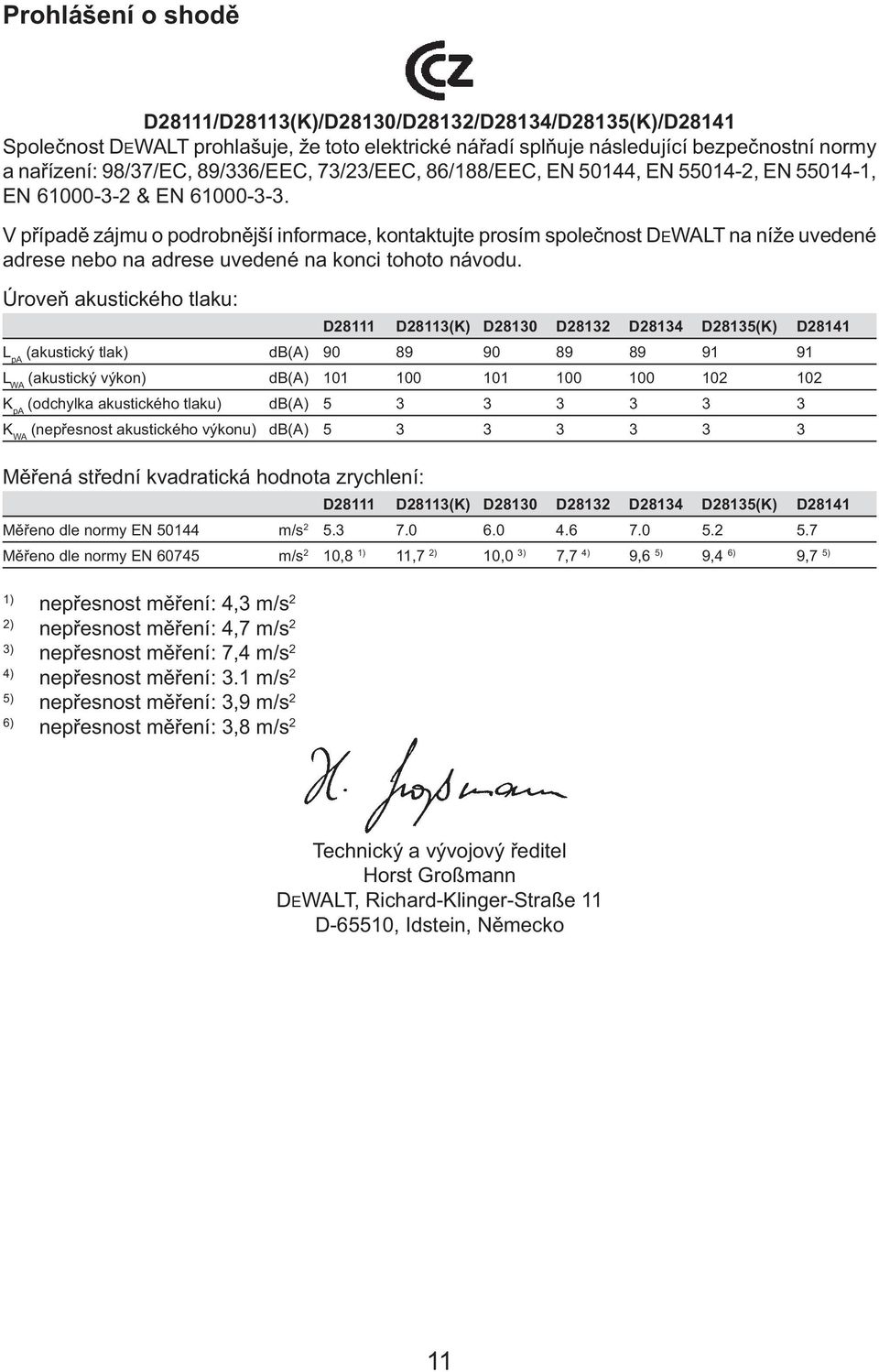 V případě zájmu o podrobnější informace, kontaktujte prosím společnost DEWALT na níže uvedené adrese nebo na adrese uvedené na konci tohoto návodu.