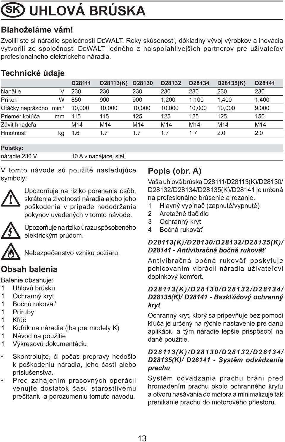 Technické údaje D28111 D28113(K) D28130 D28132 D28134 D28135(K) D28141 Napätie V 230 230 230 230 230 230 230 Príkon W 850 900 900 1,200 1,100 1,400 1,400 Otáčky naprázdno min -1 10,000 10,000 10,000