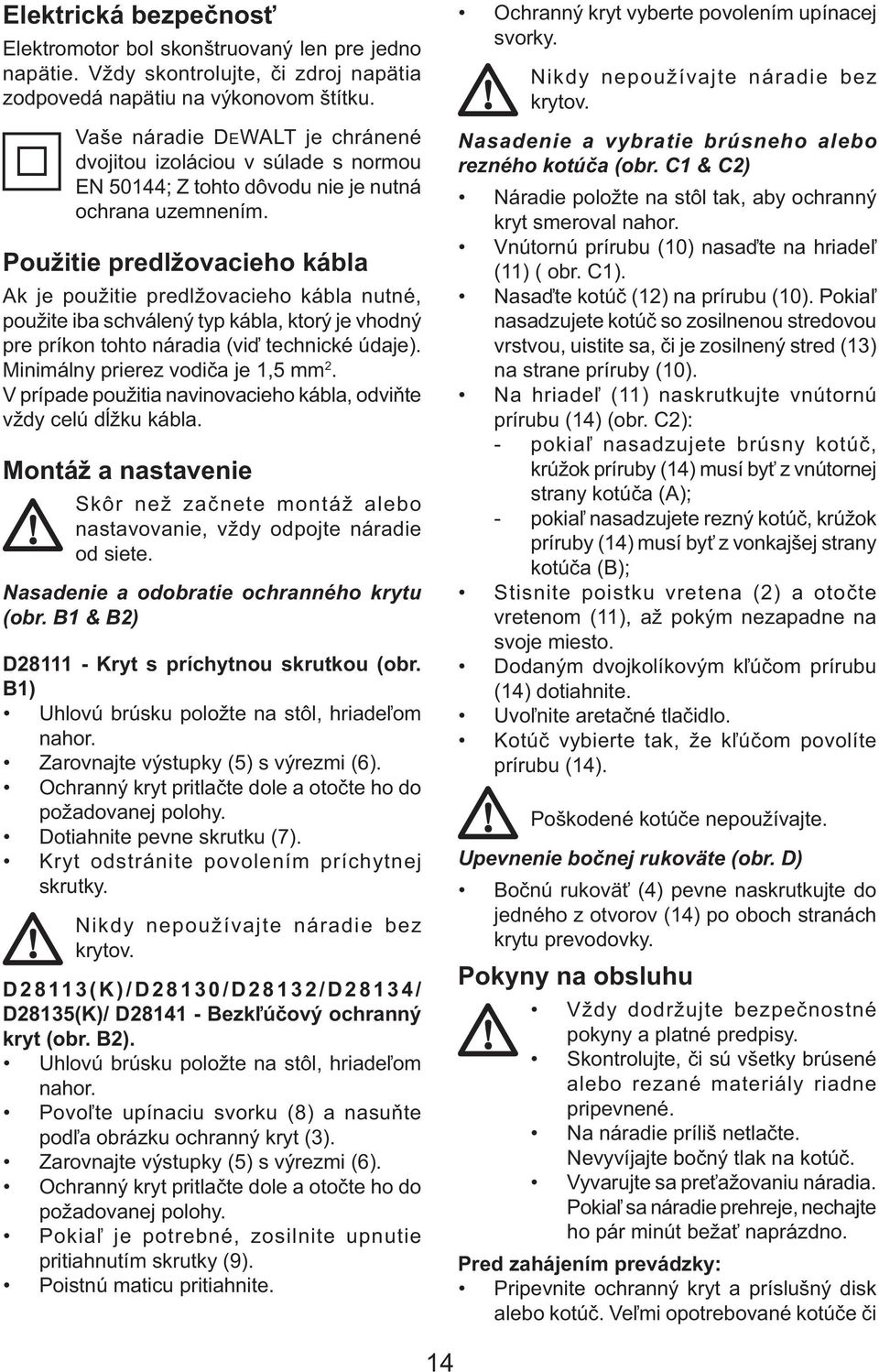 Použitie predlžovacieho kábla Ak je použitie predlžovacieho kábla nutné, použite iba schválený typ kábla, ktorý je vhodný pre príkon tohto náradia (viď technické údaje).