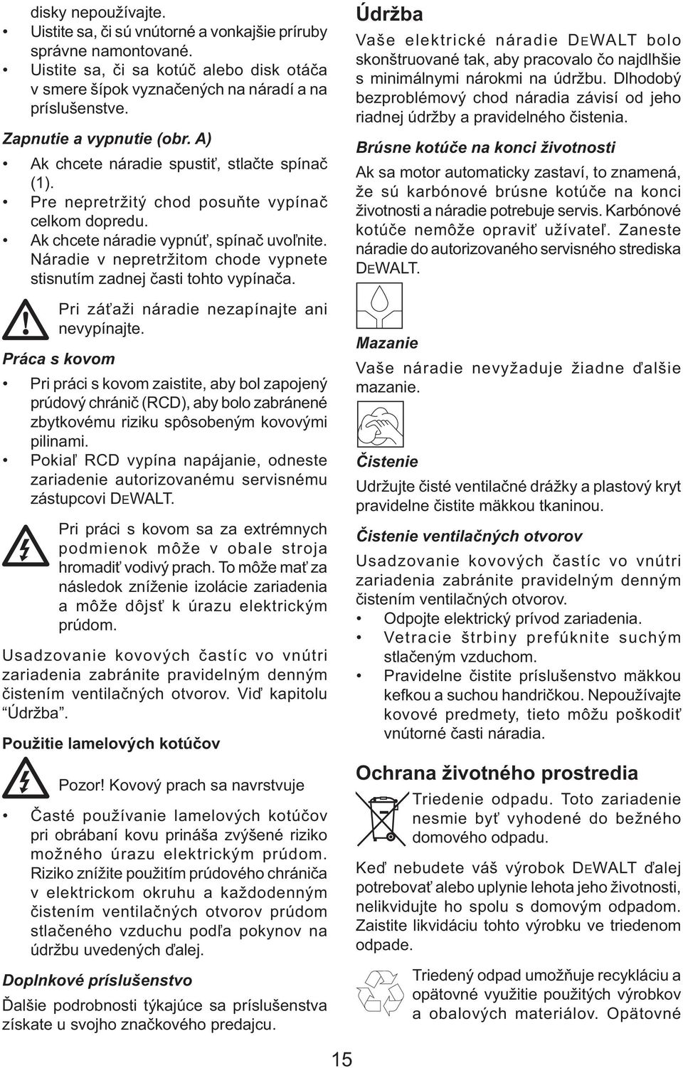 Náradie v nepretržitom chode vypnete stisnutím zadnej časti tohto vypínača. Pri záťaži náradie nezapínajte ani nevypínajte.