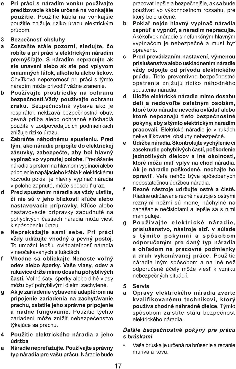 S náradím nepracujte ak ste unavení alebo ak ste pod vplyvom omamných látok, alkoholu alebo liekov. Chvíľková nepozornosť pri práci s týmto náradím môže privodiť vážne zranenie.