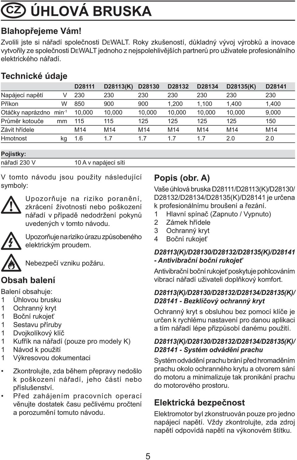 Technické údaje D28111 D28113(K) D28130 D28132 D28134 D28135(K) D28141 Napájecí napětí V 230 230 230 230 230 230 230 Příkon W 850 900 900 1,200 1,100 1,400 1,400 Otáčky naprázdno min -1 10,000 10,000