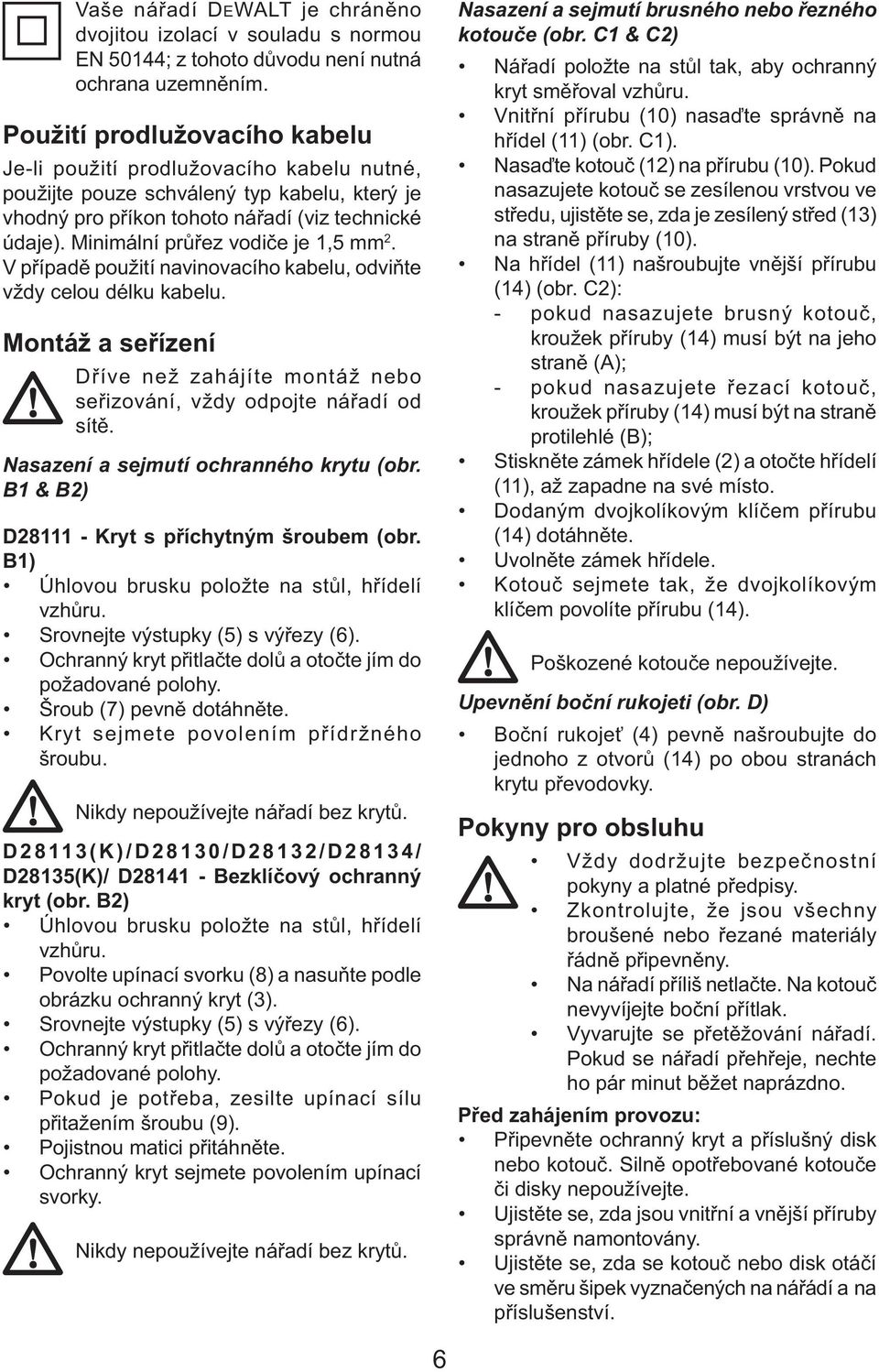 Minimální průřez vodiče je 1,5 mm 2. V případě použití navinovacího kabelu, odviňte vždy celou délku kabelu. Montáž a seřízení Dříve než zahájíte montáž nebo seřizování, vždy odpojte nářadí od sítě.