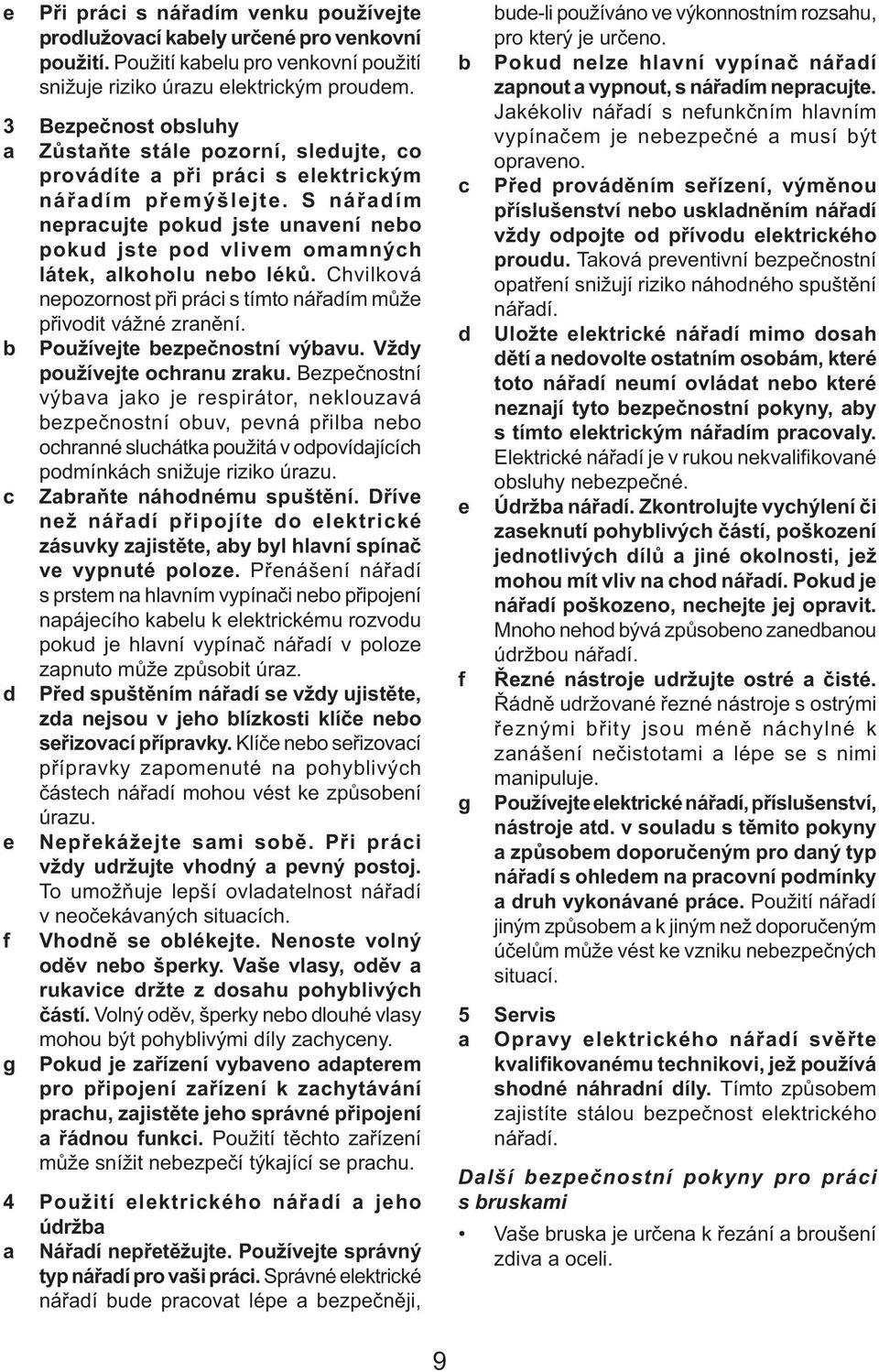 S nářadím nepracujte pokud jste unavení nebo pokud jste pod vlivem omamných látek, alkoholu nebo léků. Chvilková nepozornost při práci s tímto nářadím může přivodit vážné zranění.