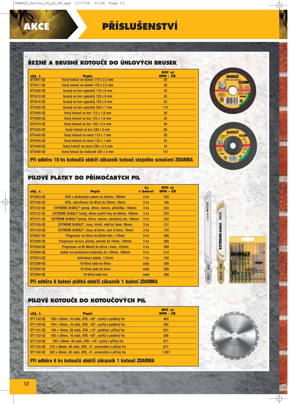 mm 43 DT3416-QZ brusný na kov vypouklý 150 x 6 mm 53 DT3432-QZ brusný na kov vypouklý 230 x 7 mm 114 DT3405-QZ řezný kotouč na kov 115 x 1,6 mm 30 DT3409-QZ řezný kotouč na kov 125 x 1,6 mm 35