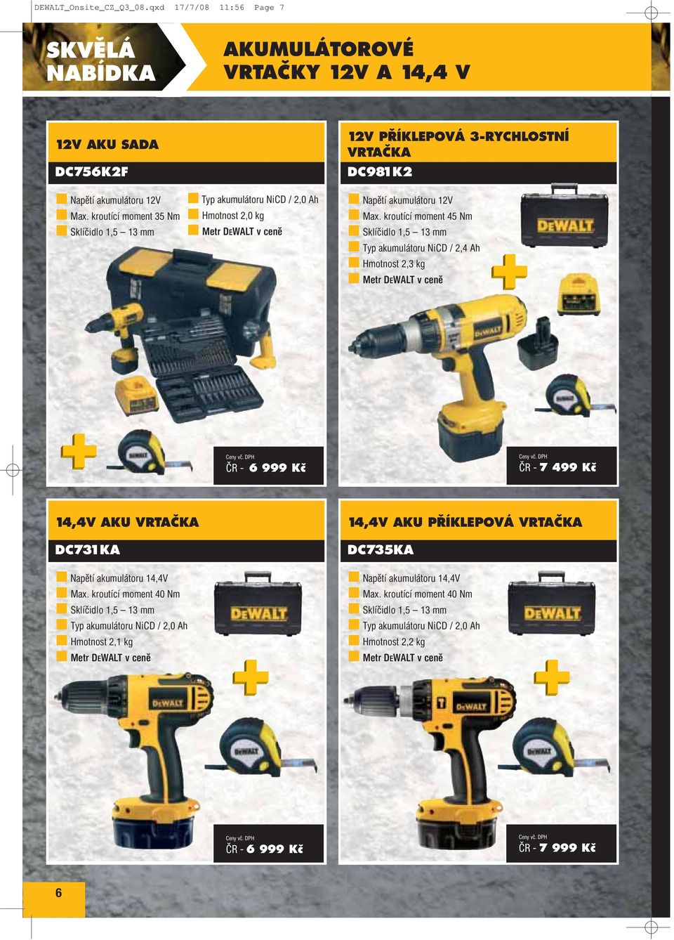 kroutící moment 45 Nm Sklíčidlo 1,5 13 mm Typ akumulátoru NiCD / 2,4 Ah Hmotnost 2,3 kg Metr DEWALT v ceně ČR - 6 999 Kč ČR - 7 499 Kč 14,4V AKU VRTAČKA DC731KA Napětí akumulátoru 14,4V Max.