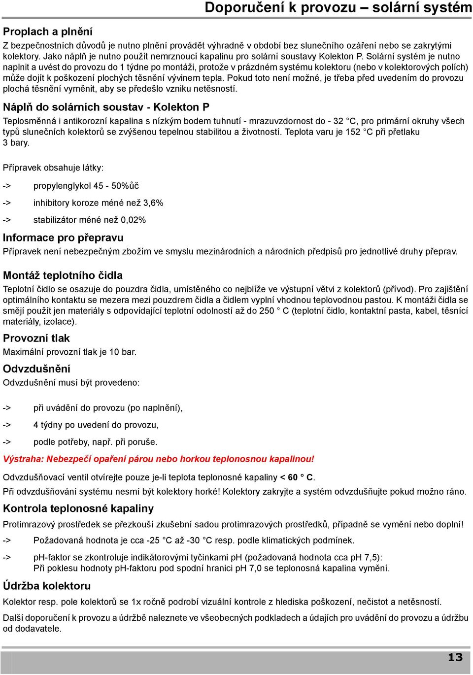 Solární systém je nutno naplnit a uvést do provozu do 1 týdne po montáži, protože v prázdném systému kolektoru (nebo v kolektorových polích) může dojít k poškození plochých těsnění vývinem tepla.