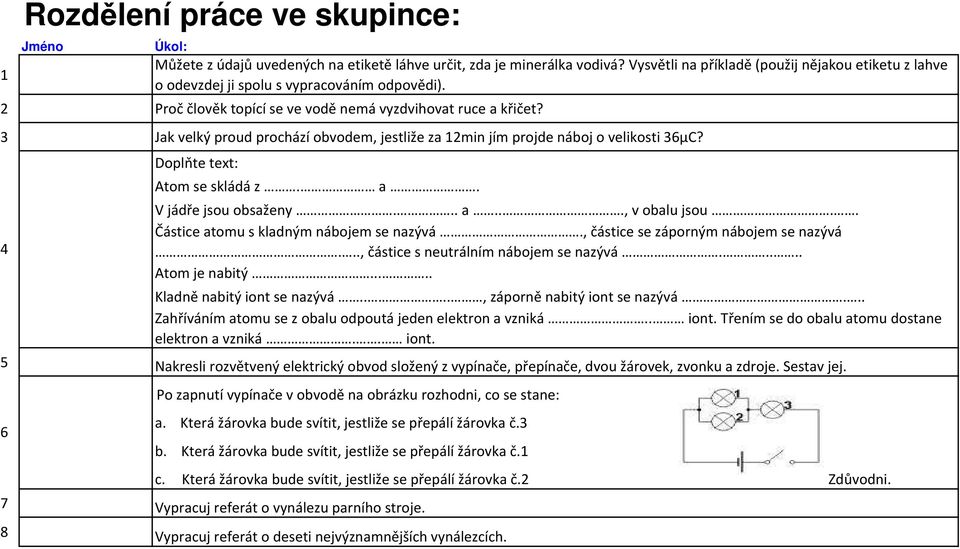 3 Jak velký proud prochází obvodem, jestliže za 12min jím projde náboj o velikosti 3µC? Doplňte text: Atom se skládá z. a. V jádře jsou obsaženy... a..., v obalu jsou.