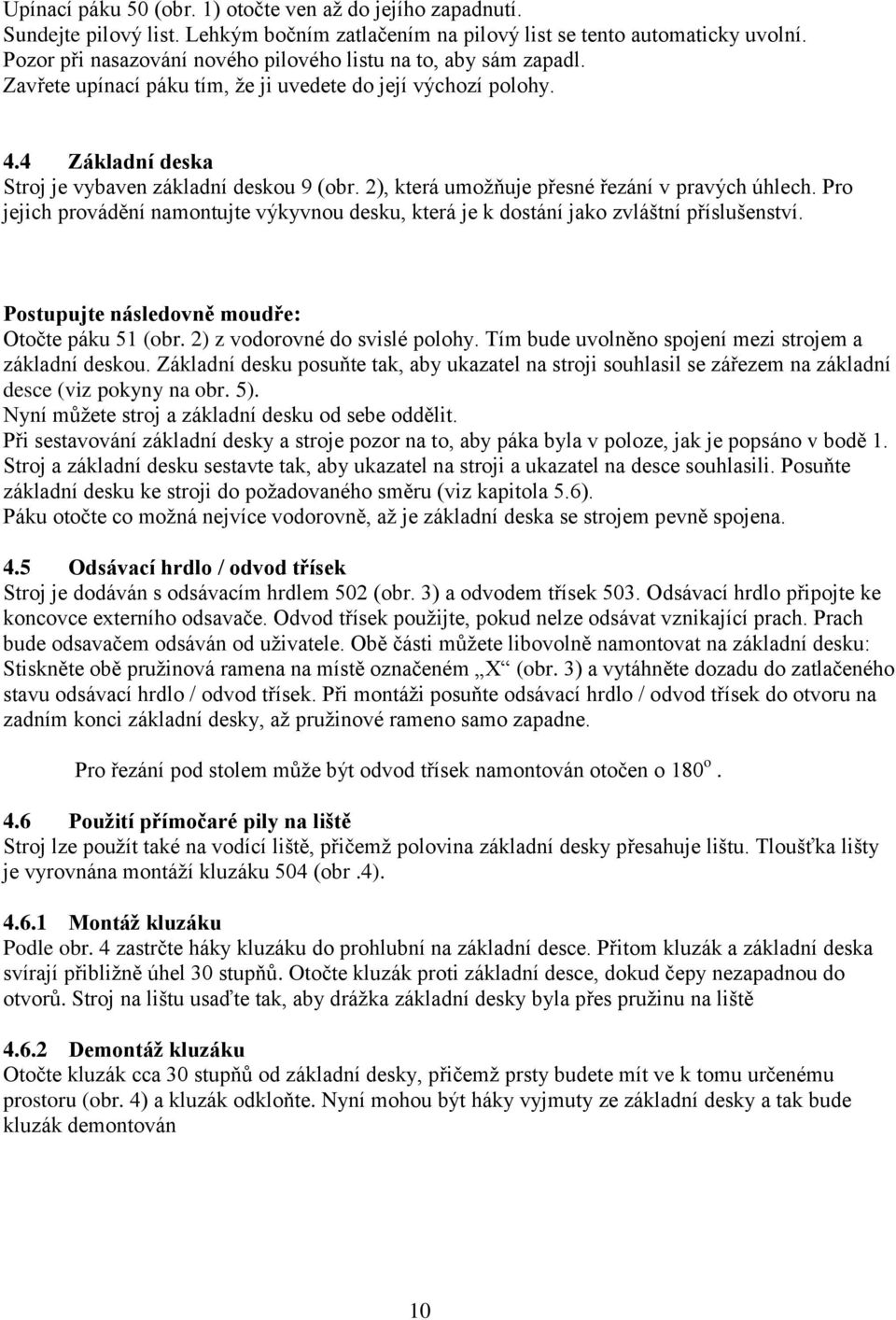 2), která umožňuje přesné řezání v pravých úhlech. Pro jejich provádění namontujte výkyvnou desku, která je k dostání jako zvláštní příslušenství. Postupujte následovně moudře: Otočte páku 51 (obr.