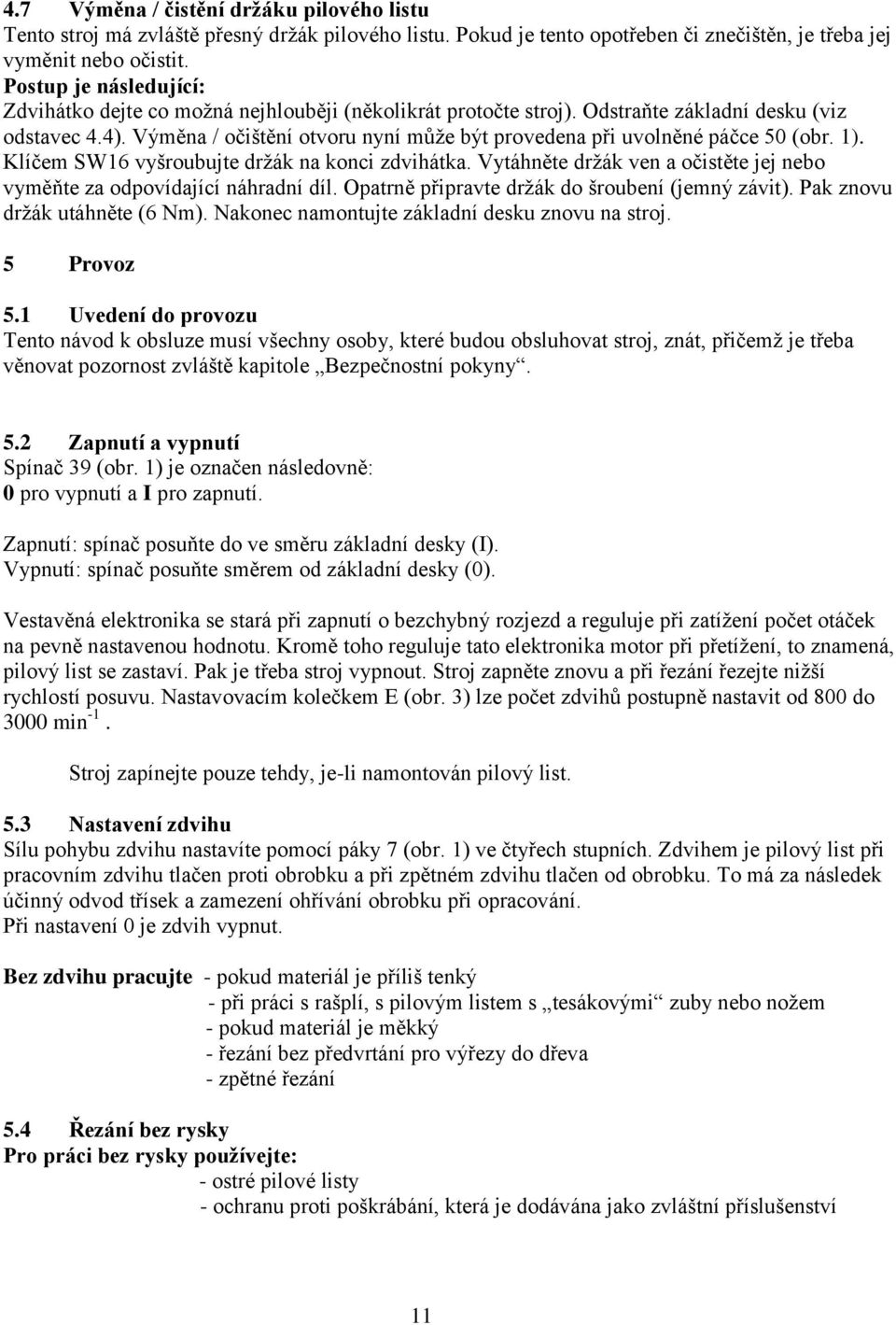 Výměna / očištění otvoru nyní může být provedena při uvolněné páčce 50 (obr. 1). Klíčem SW16 vyšroubujte držák na konci zdvihátka.