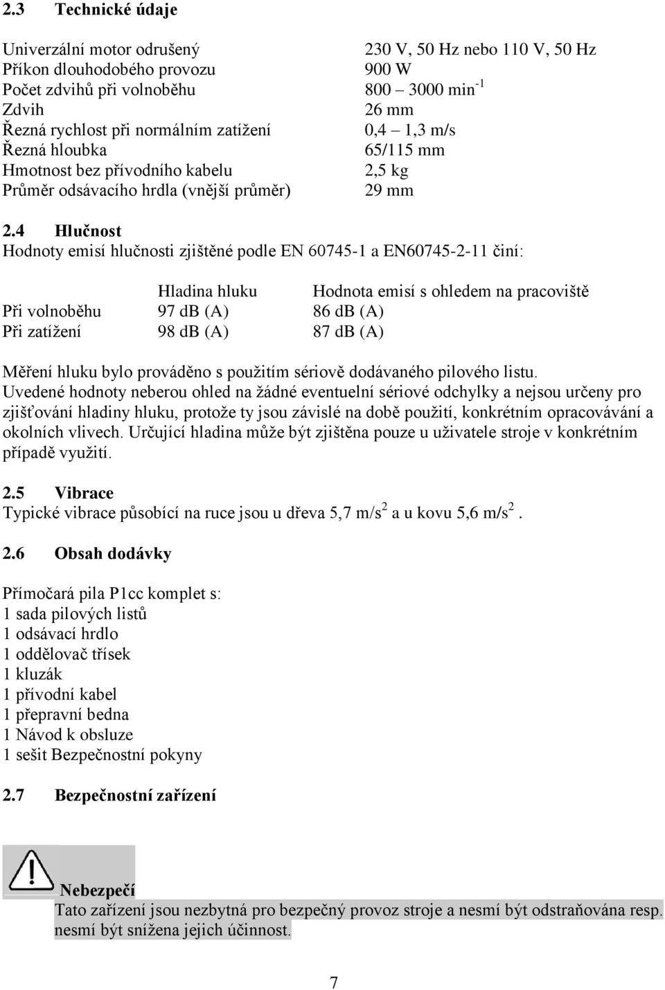 4 Hlučnost Hodnoty emisí hlučnosti zjištěné podle EN 60745-1 a EN60745-2-11 činí: Hladina hluku Hodnota emisí s ohledem na pracoviště Při volnoběhu 97 db (A) 86 db (A) Při zatížení 98 db (A) 87 db