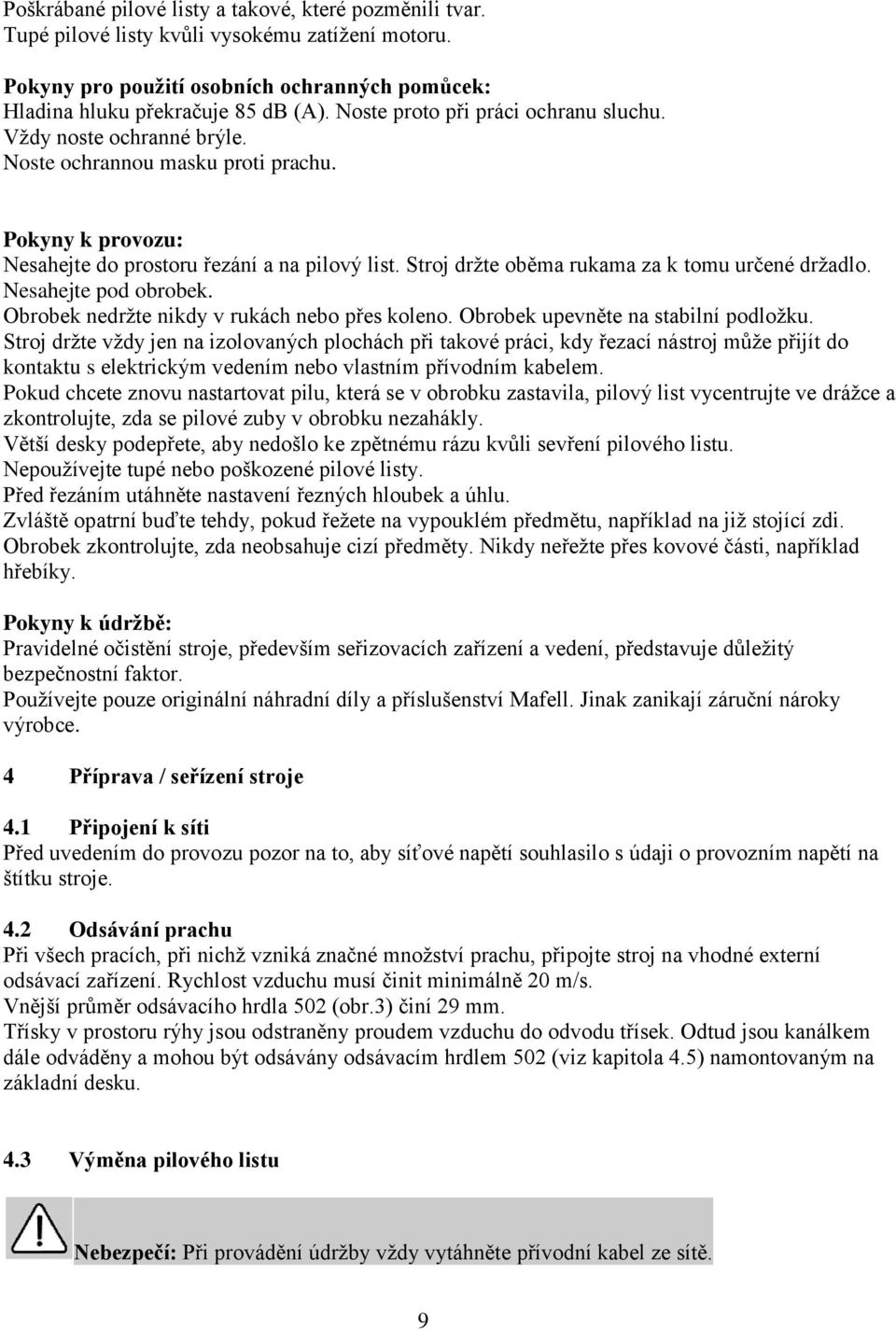 Stroj držte oběma rukama za k tomu určené držadlo. Nesahejte pod obrobek. Obrobek nedržte nikdy v rukách nebo přes koleno. Obrobek upevněte na stabilní podložku.