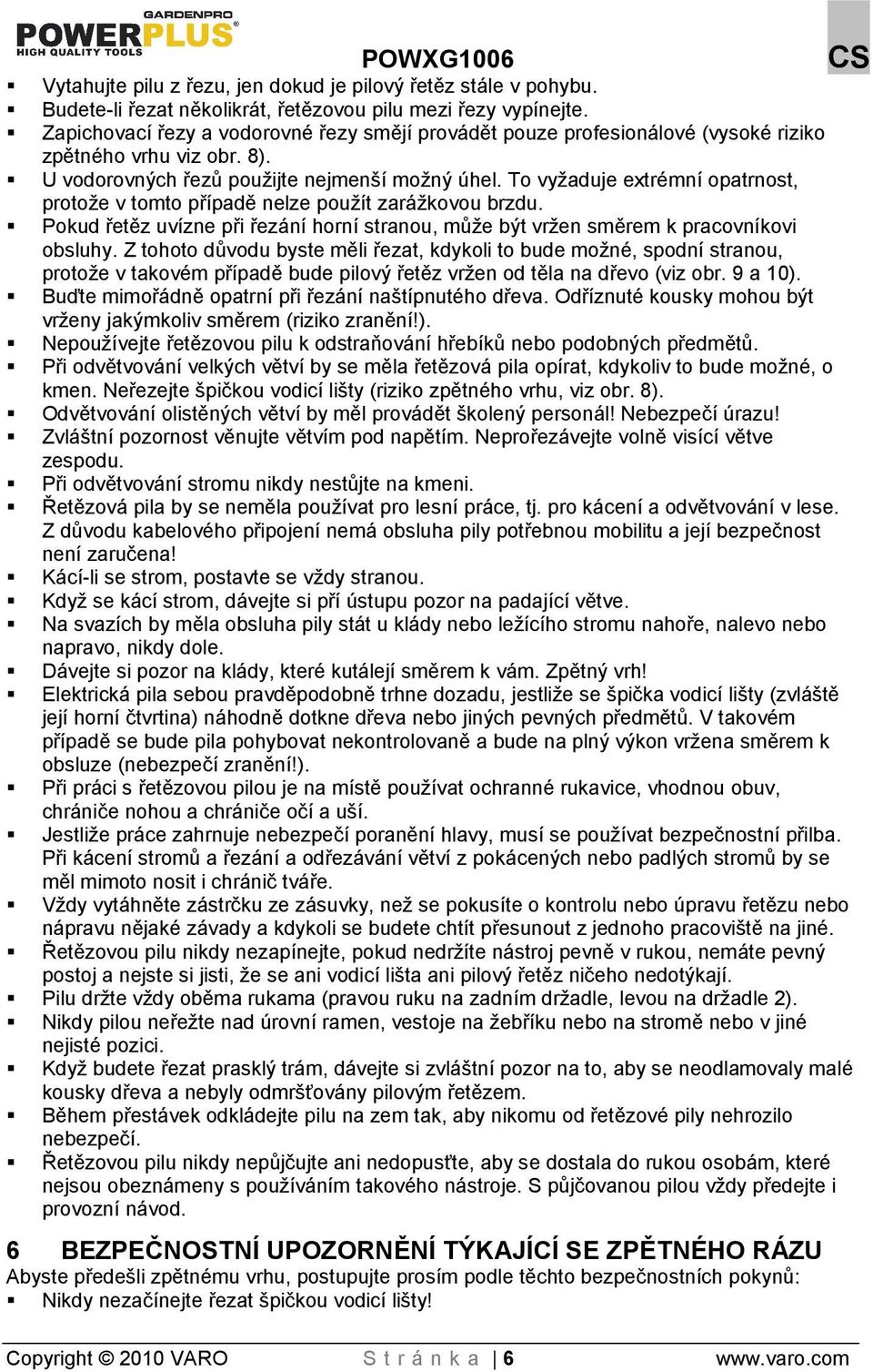 To vyaduje extrémní opatrnost, protoe v tomto případě nelze pouít zarákovou brzdu. Pokud řetěz uvízne při řezání horní stranou, můe být vren směrem k pracovníkovi obsluhy.