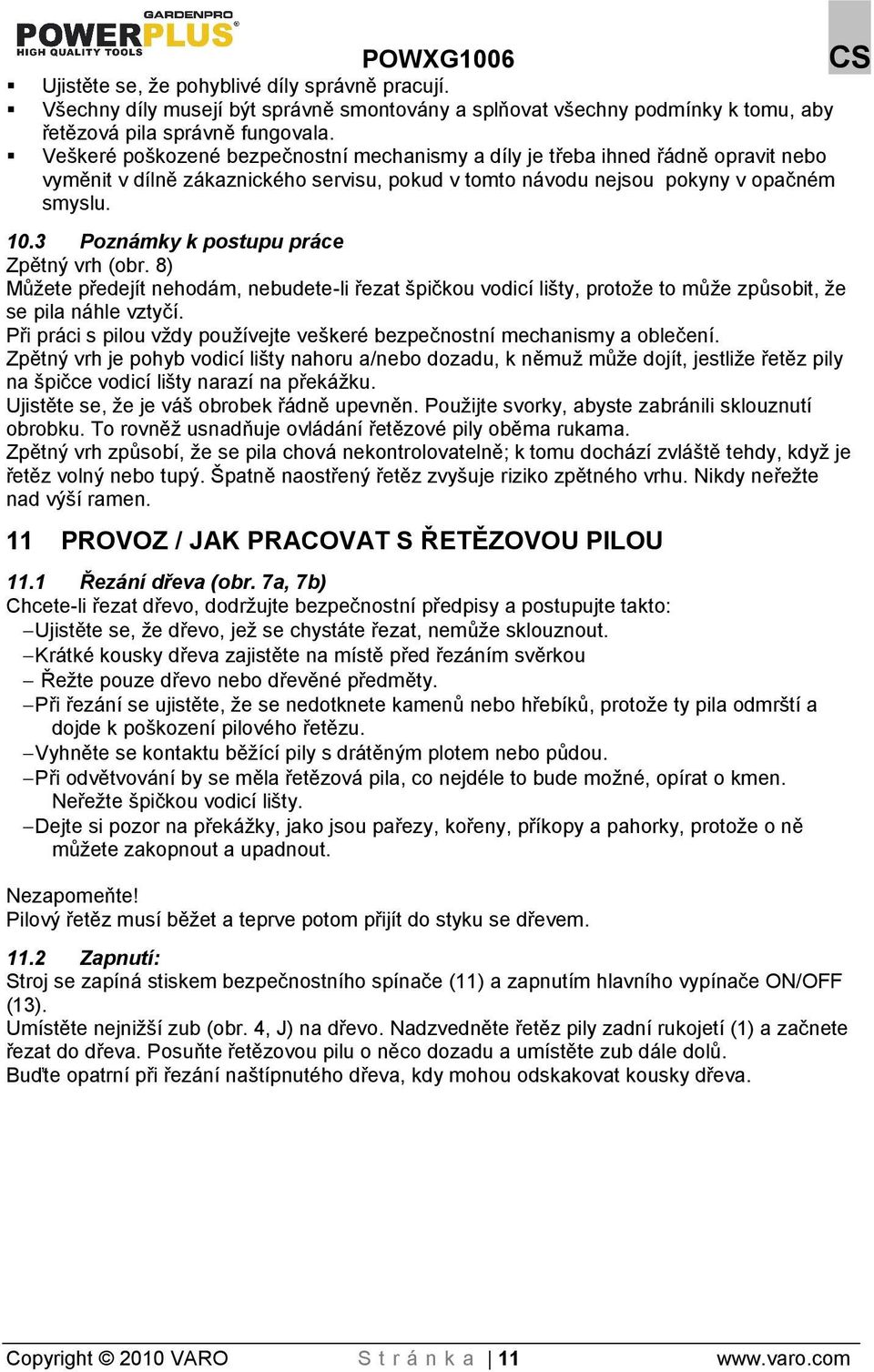 3 Poznámky k postupu práce Zpětný vrh (obr. 8) Můete předejít nehodám, nebudete-li řezat pičkou vodicí lity, protoe to můe způsobit, e se pila náhle vztyčí.